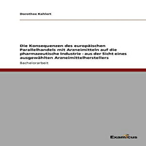 洋書 Die Konsequenzen des europäischen Parallelhandels mit Arzneimitteln auf die pharmazeutische Industrie - aus der Sicht eines ausgewählten Arzneimittelherstellers (German Edition)