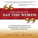 洋書 You Have to Say the Words: An Integrity-Based Approach for Tackling Tough Conversations and Maximizing Performance