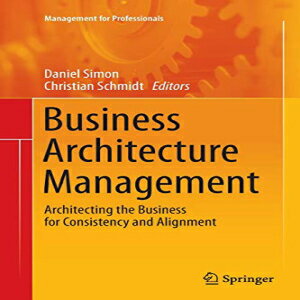 洋書 Business Architecture Management: Architecting the Business for Consistency and Alignment (Management for Professionals)