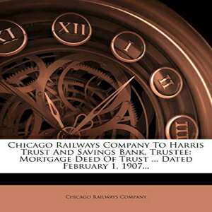 洋書 Chicago Railways Company to Harris Trust and Savings Bank, Trustee: Mortgage Deed of Trust ... Dated February 1, 1907...