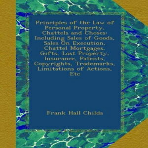 洋書 Paperback, Principles of the Law of Personal Property, Chattels and Choses: Including Sales of Goods, Sales On Execution, Chattel Mortgages, Gifts, Lost ... Trademarks, Limitations of Actions, Etc