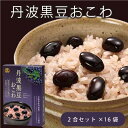 丹波 黒豆おこわ 2合セット ×16セット |大久|兵庫産大粒丹波黒|まとめ買い|大量|業務用|備蓄|買い置き|非常食|ストック|ローリングストック|防災|直送