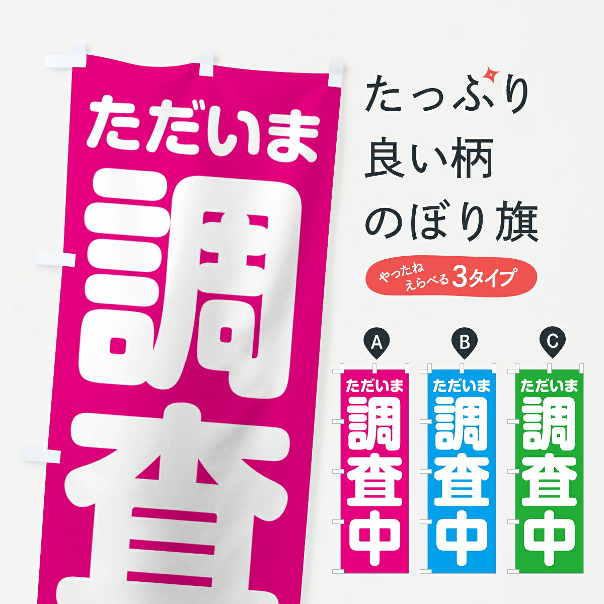 グッズプロののぼり旗は「節約じょうずのぼり」から「セレブのぼり」まで細かく調整できちゃいます。のぼり旗にひと味加えて特別仕様に一部を変えたい店名、社名を入れたいもっと大きくしたい丈夫にしたい長持ちさせたい防炎加工両面別柄にしたい飾り方も選べます壁に吊るしたい全面柄で目立ちたい紐で吊りたいピンと張りたいチチ色を変えたいちょっとおしゃれに看板のようにしたい調査その他のぼり旗、他にもあります。【ポスト便 送料360】 のぼり旗 ただいま調査中のぼり NS00 内容・記載の文字ただいま調査中印刷自社生産 フルカラーダイレクト印刷またはシルク印刷デザイン【A】【B】【C】からお選びください。※モニターの発色によって実際のものと色が異なる場合があります。名入れ、デザイン変更（セミオーダー）などのデザイン変更が気楽にできます。以下から別途お求めください。サイズサイズの詳細については上の説明画像を御覧ください。ジャンボにしたいのぼり重量約80g素材のぼり生地：ポンジ（テトロンポンジ）一般的なのぼり旗の生地通常の薄いのぼり生地より裏抜けが減りますがとてもファンが多い良い生地です。おすすめA1ポスター：光沢紙（コート紙）チチチチとはのぼり旗にポールを通す輪っかのことです。のぼり旗が裏返ってしまうことが多い場合は右チチを試してみてください。季節により風向きが変わる場合もあります。チチの色変え※吊り下げ旗をご希望の場合はチチ無しを選択してください対応のぼりポール一般的なポールで使用できます。ポールサイズ例：最大全長3m、直径2.2cmまたは2.5cm※ポールは別売りです ポール3mのぼり包装1枚ずつ個別包装　PE袋（ポリエチレン）包装時サイズ：約20x25cm横幕に変更横幕の画像確認をご希望の場合は、決済時の備考欄に デザイン確認希望 とお書き下さい。※横幕をご希望でチチの選択がない場合は上のみのチチとなります。ご注意下さい。のぼり補強縫製見た目の美しい四辺ヒートカット仕様。ハトメ加工をご希望の場合はこちらから別途必要枚数分お求め下さい。三辺補強縫製 四辺補強縫製 棒袋縫い加工のぼり防炎加工特殊な加工のため制作にプラス2日ほどいただきます。防炎にしたい・商標権により保護されている単語ののぼり旗は、使用者が該当の商標の使用を認められている場合に限り設置できます。・設置により誤解が生じる可能性のある場合は使用できません。（使用不可な例 : AEDがないのにAEDのぼりを設置）・裏からもくっきり見せるため、風にはためくために開発された、とても薄い生地で出来ています。・屋外の使用は色あせや裁断面のほつれなどの寿命は3ヶ月〜6ヶ月です。※使用状況により異なり、屋内なら何年も持ったりします。・雨風が強い日に表に出すと寿命が縮まります。・濡れても大丈夫ですが、中途半端に濡れた状態でしまうと濡れた場所と乾いている場所に色ムラが出来る場合があります。・濡れた状態で壁などに長時間触れていると色移りをすることがあります。・通行人の目がなれる頃（3ヶ月程度）で違う色やデザインに替えるなどのローテーションをすると効果的です。・特別な事情がない限り夜間は店内にしまうなどの対応が望ましいです。・洗濯やアイロン可能ですが、扱い方により寿命に影響が出る場合があります。※オススメはしません自己責任でお願いいたします。色落ち、色移りにご注意ください。商品コード : NS00問い合わせ時にグッズプロ楽天市場店であることと、商品コードをお伝え頂きますとスムーズです。改造・加工など、決済備考欄で商品を指定する場合は上の商品コードをお書きください。ABC【ポスト便 送料360】 のぼり旗 ただいま調査中のぼり NS00 安心ののぼり旗ブランド 「グッズプロ」が制作する、おしゃれですばらしい発色ののぼり旗。デザインを3色展開することで、カラフルに揃えたり、2色を交互にポンポンと並べて楽しさを演出できます。文字を変えたり、名入れをしたりすることで、既製品とは一味違う特別なのぼり旗にできます。 裏面の発色にもこだわった美しいのぼり旗です。のぼり旗にとって裏抜け（裏側に印刷内容が透ける）はとても重要なポイント。通常のぼり旗は表面のみの印刷のため、風で向きが変わったときや、お客様との位置関係によっては裏面になってしまう場合があります。そこで、当店ののぼり旗は表裏の見え方に差が出ないように裏抜けにこだわりました。裏抜けの美しいのグッズプロののぼり旗は裏面になってもデザインが透けて文字や写真がバッチリ見えます。裏抜けが悪いと裏面が白っぽく、色あせて見えてしまいズボラな印象に。また視認性が悪く文字が読み取りにくいなどマイナスイメージに繋がります。いろんなところで使ってほしいから、追加料金は必要ありません。裏抜けの美しいグッズプロののぼり旗でも、風でいつも裏返しでは台無しです。チチの位置を変えて風向きに沿って設置出来ます。横幕はのぼり旗と同じデザインで作ることができるので統一感もアップします。場所に合わせてサイズを変えられます。サイズの選び方を見るミニのぼりも立て方いろいろ。似ている他のデザインポテトも一緒にいかがですか？（AIが選んだ関連のありそうなカテゴリ）お届けの目安のぼり旗は受注生産品のため、制作を開始してから3営業日後※の発送となります。※加工内容によって制作時間がのびる場合があります。送料全国一律のポスト投函便対応可能商品 ポールやタンクなどポスト投函便不可の商品を同梱の場合は宅配便を選択してください。ポスト投函便で送れない商品と購入された場合は送料を宅配便に変更して発送いたします。 配送、送料についてポール・注水台は別売りです買い替えなどにも対応できるようポール・注水台は別売り商品になります。はじめての方はスタートセットがオススメです。ポール3mポール台 16L注水台スタートセット