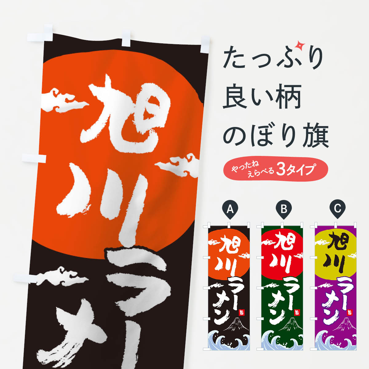 グッズプロののぼり旗は「節約じょうずのぼり」から「セレブのぼり」まで細かく調整できちゃいます。のぼり旗にひと味加えて特別仕様に一部を変えたい店名、社名を入れたいもっと大きくしたい丈夫にしたい長持ちさせたい防炎加工両面別柄にしたい飾り方も選べます壁に吊るしたい全面柄で目立ちたい紐で吊りたいピンと張りたいチチ色を変えたいちょっとおしゃれに看板のようにしたいのぼり旗、他にもあります。旭川ラーメンのぼり旗内容・記載の文字印刷自社生産 フルカラーダイレクト印刷またはシルク印刷デザイン【A】【B】【C】からお選びください。※モニターの発色によって実際のものと色が異なる場合があります。名入れ、デザイン変更（セミオーダー）などのデザイン変更が気楽にできます。以下から別途お求めください。サイズサイズの詳細については上の説明画像を御覧ください。ジャンボにしたいのぼり重量約80g素材のぼり生地：ポンジ（テトロンポンジ）一般的なのぼり旗の生地通常の薄いのぼり生地より裏抜けが減りますがとてもファンが多い良い生地です。おすすめA1ポスター：光沢紙（コート紙）チチチチとはのぼり旗にポールを通す輪っかのことです。のぼり旗が裏返ってしまうことが多い場合は右チチを試してみてください。季節により風向きが変わる場合もあります。チチの色変え※吊り下げ旗をご希望の場合はチチ無しを選択してください対応のぼりポール一般的なポールで使用できます。ポールサイズ例：最大全長3m、直径2.2cmまたは2.5cm※ポールは別売りです ポール3mのぼり包装1枚ずつ個別包装　PE袋（ポリエチレン）包装時サイズ：約20x25cm横幕に変更横幕の画像確認をご希望の場合は、決済時の備考欄に デザイン確認希望 とお書き下さい。※横幕をご希望でチチの選択がない場合は上のみのチチとなります。ご注意下さい。のぼり補強縫製見た目の美しい四辺ヒートカット仕様。ハトメ加工をご希望の場合はこちらから別途必要枚数分お求め下さい。三辺補強縫製 四辺補強縫製 棒袋縫い加工のぼり防炎加工特殊な加工のため制作にプラス2日ほどいただきます。防炎にしたい・商標権により保護されている単語ののぼり旗は、使用者が該当の商標の使用を認められている場合に限り設置できます。・設置により誤解が生じる可能性のある場合は使用できません。（使用不可な例 : AEDがないのにAEDのぼりを設置）・裏からもくっきり見せるため、風にはためくために開発された、とても薄い生地で出来ています。・屋外の使用は色あせや裁断面のほつれなどの寿命は3ヶ月・・6ヶ月です。※使用状況により異なり、屋内なら何年も持ったりします。・雨風が強い日に表に出すと寿命が縮まります。・濡れても大丈夫ですが、中途半端に濡れた状態でしまうと濡れた場所と乾いている場所に色ムラが出来る場合があります。・濡れた状態で壁などに長時間触れていると色移りをすることがあります。・通行人の目がなれる頃（3ヶ月程度）で違う色やデザインに替えるなどのローテーションをすると効果的です。・特別な事情がない限り夜間は店内にしまうなどの対応が望ましいです。・洗濯やアイロン可能ですが、扱い方により寿命に影響が出る場合があります。※オススメはしません自己責任でお願いいたします。色落ち、色移りにご注意ください。商品コード : 0GRG問い合わせ時にグッズプロ楽天市場店であることと、商品コードをお伝え頂きますとスムーズです。改造・加工など、決済備考欄で商品を指定する場合は上の商品コードをお書きください。ABC旭川ラーメンのぼり旗 安心ののぼり旗ブランド 「グッズプロ」が制作する、おしゃれですばらしい発色ののぼり旗。デザインを3色展開することで、カラフルに揃えたり、2色を交互にポンポンと並べて楽しさを演出できます。文字を変えたり、名入れをしたりすることで、既製品とは一味違う特別なのぼり旗にできます。 裏面の発色にもこだわった美しいのぼり旗です。のぼり旗にとって裏抜け（裏側に印刷内容が透ける）はとても重要なポイント。通常のぼり旗は表面のみの印刷のため、風で向きが変わったときや、お客様との位置関係によっては裏面になってしまう場合があります。そこで、当店ののぼり旗は表裏の見え方に差が出ないように裏抜けにこだわりました。裏抜けの美しいのグッズプロののぼり旗は裏面になってもデザインが透けて文字や写真がバッチリ見えます。裏抜けが悪いと裏面が白っぽく、色あせて見えてしまいズボラな印象に。また視認性が悪く文字が読み取りにくいなどマイナスイメージに繋がります。いろんなところで使ってほしいから、追加料金は必要ありません。裏抜けの美しいグッズプロののぼり旗でも、風でいつも裏返しでは台無しです。チチの位置を変えて風向きに沿って設置出来ます。横幕はのぼり旗と同じデザインで作ることができるので統一感もアップします。場所に合わせてサイズを変えられます。サイズの選び方を見るミニのぼりも立て方いろいろ。似ている他のデザインお届けの目安のぼり旗は受注生産品のため、制作を開始してから3営業日後※の発送となります。※加工内容によって制作時間がのびる場合があります。送料全国一律のポスト投函便対応可能商品 ポールやタンクなどポスト投函便不可の商品を同梱の場合は宅配便を選択してください。ポスト投函便で送れない商品と購入された場合は送料を宅配便に変更して発送いたします。 配送、送料についてポール・注水台は別売りです買い替えなどにも対応できるようポール・注水台は別売り商品になります。はじめての方はスタートセットがオススメです。ポール3mポール台 16L注水台スタートセット