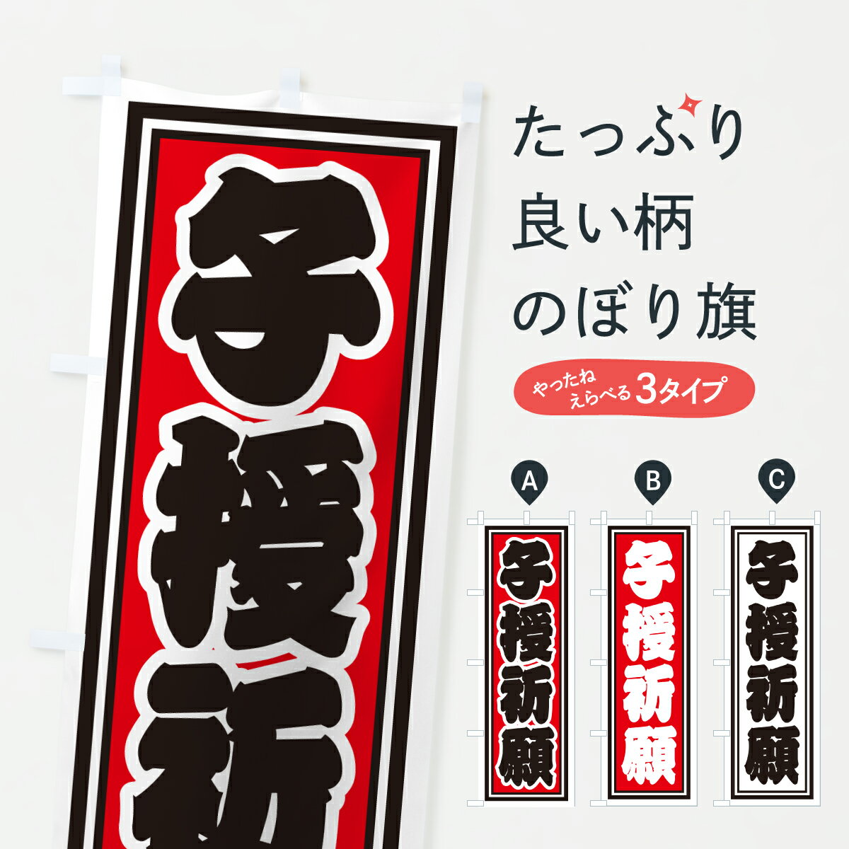 グッズプロののぼり旗は「節約じょうずのぼり」から「セレブのぼり」まで細かく調整できちゃいます。のぼり旗にひと味加えて特別仕様に一部を変えたい店名、社名を入れたいもっと大きくしたい丈夫にしたい長持ちさせたい防炎加工両面別柄にしたい飾り方も選べます壁に吊るしたい全面柄で目立ちたい紐で吊りたいピンと張りたいチチ色を変えたいちょっとおしゃれに看板のようにしたい祈願のぼり旗、他にもあります。【ポスト便 送料360】 のぼり旗 子授祈願のぼり HXXN グッズプロ内容・記載の文字子授祈願印刷自社生産 フルカラーダイレクト印刷またはシルク印刷デザイン【A】【B】【C】からお選びください。※モニターの発色によって実際のものと色が異なる場合があります。名入れ、デザイン変更（セミオーダー）などのデザイン変更が気楽にできます。以下から別途お求めください。サイズサイズの詳細については上の説明画像を御覧ください。ジャンボにしたいのぼり重量約80g素材のぼり生地：ポンジ（テトロンポンジ）一般的なのぼり旗の生地通常の薄いのぼり生地より裏抜けが減りますがとてもファンが多い良い生地です。おすすめA1ポスター：光沢紙（コート紙）チチチチとはのぼり旗にポールを通す輪っかのことです。のぼり旗が裏返ってしまうことが多い場合は右チチを試してみてください。季節により風向きが変わる場合もあります。チチの色変え※吊り下げ旗をご希望の場合はチチ無しを選択してください対応のぼりポール一般的なポールで使用できます。ポールサイズ例：最大全長3m、直径2.2cmまたは2.5cm※ポールは別売りです ポール3mのぼり包装1枚ずつ個別包装　PE袋（ポリエチレン）包装時サイズ：約20x25cm横幕に変更横幕の画像確認をご希望の場合は、決済時の備考欄に デザイン確認希望 とお書き下さい。※横幕をご希望でチチの選択がない場合は上のみのチチとなります。ご注意下さい。のぼり補強縫製見た目の美しい四辺ヒートカット仕様。ハトメ加工をご希望の場合はこちらから別途必要枚数分お求め下さい。三辺補強縫製 四辺補強縫製 棒袋縫い加工のぼり防炎加工特殊な加工のため制作にプラス2日ほどいただきます。防炎にしたい・商標権により保護されている単語ののぼり旗は、使用者が該当の商標の使用を認められている場合に限り設置できます。・設置により誤解が生じる可能性のある場合は使用できません。（使用不可な例 : AEDがないのにAEDのぼりを設置）・裏からもくっきり見せるため、風にはためくために開発された、とても薄い生地で出来ています。・屋外の使用は色あせや裁断面のほつれなどの寿命は3ヶ月・・6ヶ月です。※使用状況により異なり、屋内なら何年も持ったりします。・雨風が強い日に表に出すと寿命が縮まります。・濡れても大丈夫ですが、中途半端に濡れた状態でしまうと濡れた場所と乾いている場所に色ムラが出来る場合があります。・濡れた状態で壁などに長時間触れていると色移りをすることがあります。・通行人の目がなれる頃（3ヶ月程度）で違う色やデザインに替えるなどのローテーションをすると効果的です。・特別な事情がない限り夜間は店内にしまうなどの対応が望ましいです。・洗濯やアイロン可能ですが、扱い方により寿命に影響が出る場合があります。※オススメはしません自己責任でお願いいたします。色落ち、色移りにご注意ください。商品コード : HXXN問い合わせ時にグッズプロ楽天市場店であることと、商品コードをお伝え頂きますとスムーズです。改造・加工など、決済備考欄で商品を指定する場合は上の商品コードをお書きください。ABC【ポスト便 送料360】 のぼり旗 子授祈願のぼり HXXN グッズプロ 安心ののぼり旗ブランド 「グッズプロ」が制作する、おしゃれですばらしい発色ののぼり旗。デザインを3色展開することで、カラフルに揃えたり、2色を交互にポンポンと並べて楽しさを演出できます。文字を変えたり、名入れをしたりすることで、既製品とは一味違う特別なのぼり旗にできます。 裏面の発色にもこだわった美しいのぼり旗です。のぼり旗にとって裏抜け（裏側に印刷内容が透ける）はとても重要なポイント。通常のぼり旗は表面のみの印刷のため、風で向きが変わったときや、お客様との位置関係によっては裏面になってしまう場合があります。そこで、当店ののぼり旗は表裏の見え方に差が出ないように裏抜けにこだわりました。裏抜けの美しいのグッズプロののぼり旗は裏面になってもデザインが透けて文字や写真がバッチリ見えます。裏抜けが悪いと裏面が白っぽく、色あせて見えてしまいズボラな印象に。また視認性が悪く文字が読み取りにくいなどマイナスイメージに繋がります。いろんなところで使ってほしいから、追加料金は必要ありません。裏抜けの美しいグッズプロののぼり旗でも、風でいつも裏返しでは台無しです。チチの位置を変えて風向きに沿って設置出来ます。横幕はのぼり旗と同じデザインで作ることができるので統一感もアップします。場所に合わせてサイズを変えられます。サイズの選び方を見るミニのぼりも立て方いろいろ。似ている他のデザインポテトも一緒にいかがですか？（AIが選んだ関連のありそうなカテゴリ）お届けの目安のぼり旗は受注生産品のため、制作を開始してから3営業日後※の発送となります。※加工内容によって制作時間がのびる場合があります。送料全国一律のポスト投函便対応可能商品 ポールやタンクなどポスト投函便不可の商品を同梱の場合は宅配便を選択してください。ポスト投函便で送れない商品と購入された場合は送料を宅配便に変更して発送いたします。 配送、送料についてポール・注水台は別売りです買い替えなどにも対応できるようポール・注水台は別売り商品になります。はじめての方はスタートセットがオススメです。ポール3mポール台 16L注水台スタートセット