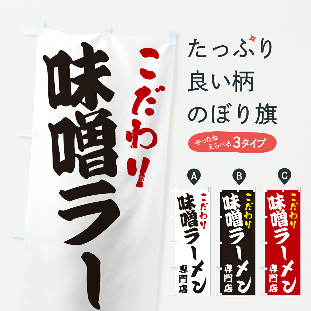 グッズプロののぼり旗は「節約じょうずのぼり」から「セレブのぼり」まで細かく調整できちゃいます。のぼり旗にひと味加えて特別仕様に一部を変えたい店名、社名を入れたいもっと大きくしたい丈夫にしたい長持ちさせたい防炎加工両面別柄にしたい飾り方も選べます壁に吊るしたい全面柄で目立ちたい紐で吊りたいピンと張りたいチチ色を変えたいちょっとおしゃれに看板のようにしたいラーメンのぼり旗、他にもあります。【ポスト便 送料360】 のぼり旗 味噌ラーメン専門店のぼり 672C グッズプロ内容・記載の文字味噌ラーメン専門店印刷自社生産 フルカラーダイレクト印刷またはシルク印刷デザイン【A】【B】【C】からお選びください。※モニターの発色によって実際のものと色が異なる場合があります。名入れ、デザイン変更（セミオーダー）などのデザイン変更が気楽にできます。以下から別途お求めください。サイズサイズの詳細については上の説明画像を御覧ください。ジャンボにしたいのぼり重量約80g素材のぼり生地：ポンジ（テトロンポンジ）一般的なのぼり旗の生地通常の薄いのぼり生地より裏抜けが減りますがとてもファンが多い良い生地です。おすすめA1ポスター：光沢紙（コート紙）チチチチとはのぼり旗にポールを通す輪っかのことです。のぼり旗が裏返ってしまうことが多い場合は右チチを試してみてください。季節により風向きが変わる場合もあります。チチの色変え※吊り下げ旗をご希望の場合はチチ無しを選択してください対応のぼりポール一般的なポールで使用できます。ポールサイズ例：最大全長3m、直径2.2cmまたは2.5cm※ポールは別売りです ポール3mのぼり包装1枚ずつ個別包装　PE袋（ポリエチレン）包装時サイズ：約20x25cm横幕に変更横幕の画像確認をご希望の場合は、決済時の備考欄に デザイン確認希望 とお書き下さい。※横幕をご希望でチチの選択がない場合は上のみのチチとなります。ご注意下さい。のぼり補強縫製見た目の美しい四辺ヒートカット仕様。ハトメ加工をご希望の場合はこちらから別途必要枚数分お求め下さい。三辺補強縫製 四辺補強縫製 棒袋縫い加工のぼり防炎加工特殊な加工のため制作にプラス2日ほどいただきます。防炎にしたい・商標権により保護されている単語ののぼり旗は、使用者が該当の商標の使用を認められている場合に限り設置できます。・設置により誤解が生じる可能性のある場合は使用できません。（使用不可な例 : AEDがないのにAEDのぼりを設置）・裏からもくっきり見せるため、風にはためくために開発された、とても薄い生地で出来ています。・屋外の使用は色あせや裁断面のほつれなどの寿命は3ヶ月・・6ヶ月です。※使用状況により異なり、屋内なら何年も持ったりします。・雨風が強い日に表に出すと寿命が縮まります。・濡れても大丈夫ですが、中途半端に濡れた状態でしまうと濡れた場所と乾いている場所に色ムラが出来る場合があります。・濡れた状態で壁などに長時間触れていると色移りをすることがあります。・通行人の目がなれる頃（3ヶ月程度）で違う色やデザインに替えるなどのローテーションをすると効果的です。・特別な事情がない限り夜間は店内にしまうなどの対応が望ましいです。・洗濯やアイロン可能ですが、扱い方により寿命に影響が出る場合があります。※オススメはしません自己責任でお願いいたします。色落ち、色移りにご注意ください。商品コード : 672C問い合わせ時にグッズプロ楽天市場店であることと、商品コードをお伝え頂きますとスムーズです。改造・加工など、決済備考欄で商品を指定する場合は上の商品コードをお書きください。ABC【ポスト便 送料360】 のぼり旗 味噌ラーメン専門店のぼり 672C グッズプロ 安心ののぼり旗ブランド 「グッズプロ」が制作する、おしゃれですばらしい発色ののぼり旗。デザインを3色展開することで、カラフルに揃えたり、2色を交互にポンポンと並べて楽しさを演出できます。文字を変えたり、名入れをしたりすることで、既製品とは一味違う特別なのぼり旗にできます。 裏面の発色にもこだわった美しいのぼり旗です。のぼり旗にとって裏抜け（裏側に印刷内容が透ける）はとても重要なポイント。通常のぼり旗は表面のみの印刷のため、風で向きが変わったときや、お客様との位置関係によっては裏面になってしまう場合があります。そこで、当店ののぼり旗は表裏の見え方に差が出ないように裏抜けにこだわりました。裏抜けの美しいのグッズプロののぼり旗は裏面になってもデザインが透けて文字や写真がバッチリ見えます。裏抜けが悪いと裏面が白っぽく、色あせて見えてしまいズボラな印象に。また視認性が悪く文字が読み取りにくいなどマイナスイメージに繋がります。いろんなところで使ってほしいから、追加料金は必要ありません。裏抜けの美しいグッズプロののぼり旗でも、風でいつも裏返しでは台無しです。チチの位置を変えて風向きに沿って設置出来ます。横幕はのぼり旗と同じデザインで作ることができるので統一感もアップします。場所に合わせてサイズを変えられます。サイズの選び方を見るミニのぼりも立て方いろいろ。似ている他のデザインポテトも一緒にいかがですか？（AIが選んだ関連のありそうなカテゴリ）お届けの目安のぼり旗は受注生産品のため、制作を開始してから3営業日後※の発送となります。※加工内容によって制作時間がのびる場合があります。送料全国一律のポスト投函便対応可能商品 ポールやタンクなどポスト投函便不可の商品を同梱の場合は宅配便を選択してください。ポスト投函便で送れない商品と購入された場合は送料を宅配便に変更して発送いたします。 配送、送料についてポール・注水台は別売りです買い替えなどにも対応できるようポール・注水台は別売り商品になります。はじめての方はスタートセットがオススメです。ポール3mポール台 16L注水台スタートセット