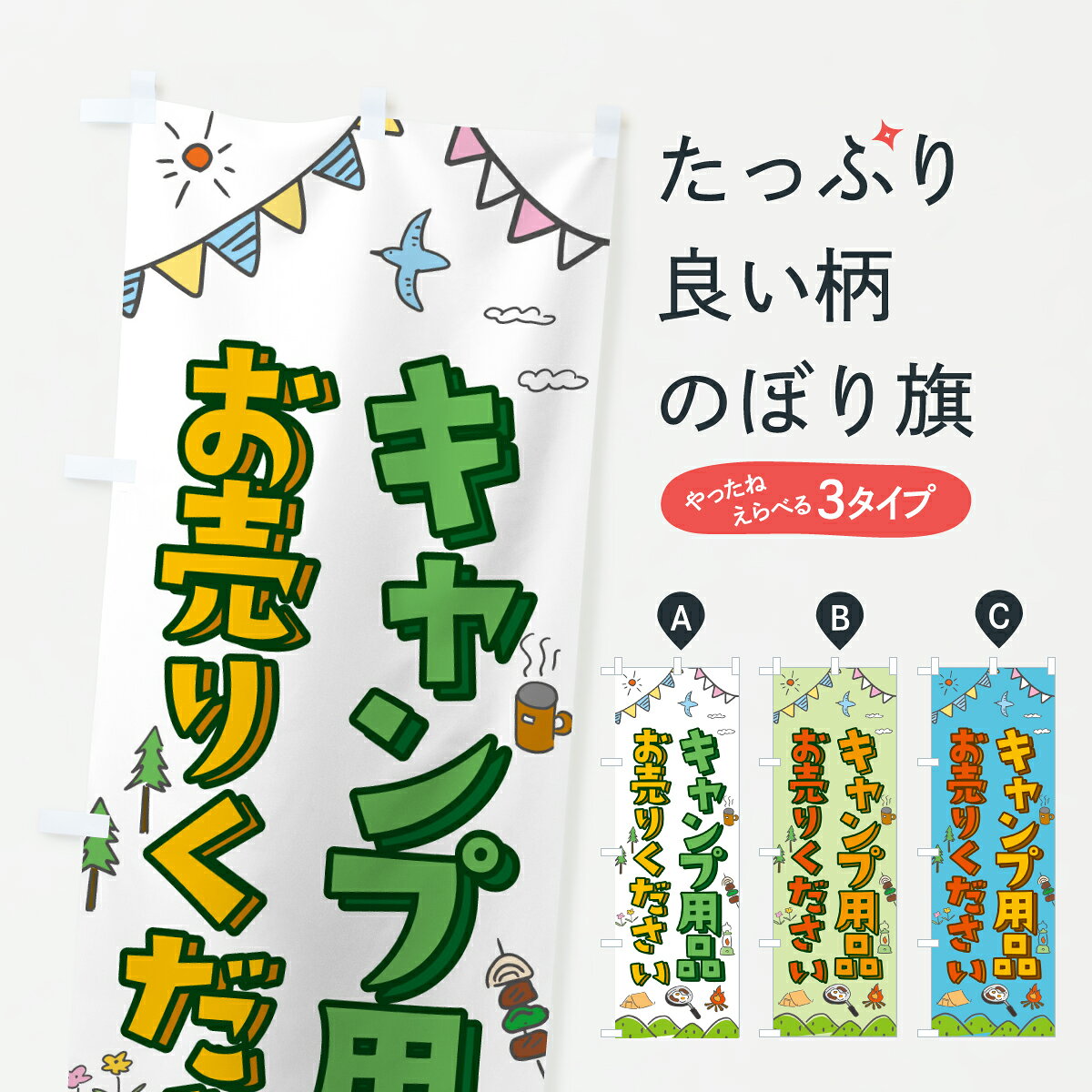 グッズプロののぼり旗は「節約じょうずのぼり」から「セレブのぼり」まで細かく調整できちゃいます。のぼり旗にひと味加えて特別仕様に一部を変えたい店名、社名を入れたいもっと大きくしたい丈夫にしたい長持ちさせたい防炎加工両面別柄にしたい飾り方も選べます壁に吊るしたい全面柄で目立ちたい紐で吊りたいピンと張りたいチチ色を変えたいちょっとおしゃれに看板のようにしたい買取販売その他のぼり旗、他にもあります。【ポスト便 送料360】 のぼり旗 キャンプ用品お売りください・セールのぼり YEX8 買取販売 グッズプロ 【名入れできます】内容・記載の文字キャンプ用品お売りください・セール印刷自社生産 フルカラーダイレクト印刷またはシルク印刷デザイン【A】【B】【C】からお選びください。※モニターの発色によって実際のものと色が異なる場合があります。名入れ、デザイン変更（セミオーダー）などのデザイン変更が気楽にできます。以下から別途お求めください。サイズサイズの詳細については上の説明画像を御覧ください。ジャンボにしたいのぼり重量約80g素材のぼり生地：ポンジ（テトロンポンジ）一般的なのぼり旗の生地通常の薄いのぼり生地より裏抜けが減りますがとてもファンが多い良い生地です。おすすめA1ポスター：光沢紙（コート紙）チチチチとはのぼり旗にポールを通す輪っかのことです。のぼり旗が裏返ってしまうことが多い場合は右チチを試してみてください。季節により風向きが変わる場合もあります。チチの色変え※吊り下げ旗をご希望の場合はチチ無しを選択してください対応のぼりポール一般的なポールで使用できます。ポールサイズ例：最大全長3m、直径2.2cmまたは2.5cm※ポールは別売りです ポール3mのぼり包装1枚ずつ個別包装　PE袋（ポリエチレン）包装時サイズ：約20x25cm横幕に変更横幕の画像確認をご希望の場合は、決済時の備考欄に デザイン確認希望 とお書き下さい。※横幕をご希望でチチの選択がない場合は上のみのチチとなります。ご注意下さい。のぼり補強縫製見た目の美しい四辺ヒートカット仕様。ハトメ加工をご希望の場合はこちらから別途必要枚数分お求め下さい。三辺補強縫製 四辺補強縫製 棒袋縫い加工のぼり防炎加工特殊な加工のため制作にプラス2日ほどいただきます。防炎にしたい・商標権により保護されている単語ののぼり旗は、使用者が該当の商標の使用を認められている場合に限り設置できます。・設置により誤解が生じる可能性のある場合は使用できません。（使用不可な例 : AEDがないのにAEDのぼりを設置）・裏からもくっきり見せるため、風にはためくために開発された、とても薄い生地で出来ています。・屋外の使用は色あせや裁断面のほつれなどの寿命は3ヶ月・・6ヶ月です。※使用状況により異なり、屋内なら何年も持ったりします。・雨風が強い日に表に出すと寿命が縮まります。・濡れても大丈夫ですが、中途半端に濡れた状態でしまうと濡れた場所と乾いている場所に色ムラが出来る場合があります。・濡れた状態で壁などに長時間触れていると色移りをすることがあります。・通行人の目がなれる頃（3ヶ月程度）で違う色やデザインに替えるなどのローテーションをすると効果的です。・特別な事情がない限り夜間は店内にしまうなどの対応が望ましいです。・洗濯やアイロン可能ですが、扱い方により寿命に影響が出る場合があります。※オススメはしません自己責任でお願いいたします。色落ち、色移りにご注意ください。商品コード : YEX8問い合わせ時にグッズプロ楽天市場店であることと、商品コードをお伝え頂きますとスムーズです。改造・加工など、決済備考欄で商品を指定する場合は上の商品コードをお書きください。ABC【ポスト便 送料360】 のぼり旗 キャンプ用品お売りください・セールのぼり YEX8 買取販売 グッズプロ 【名入れできます】 安心ののぼり旗ブランド 「グッズプロ」が制作する、おしゃれですばらしい発色ののぼり旗。デザインを3色展開することで、カラフルに揃えたり、2色を交互にポンポンと並べて楽しさを演出できます。文字を変えたり、名入れをしたりすることで、既製品とは一味違う特別なのぼり旗にできます。 裏面の発色にもこだわった美しいのぼり旗です。のぼり旗にとって裏抜け（裏側に印刷内容が透ける）はとても重要なポイント。通常のぼり旗は表面のみの印刷のため、風で向きが変わったときや、お客様との位置関係によっては裏面になってしまう場合があります。そこで、当店ののぼり旗は表裏の見え方に差が出ないように裏抜けにこだわりました。裏抜けの美しいのグッズプロののぼり旗は裏面になってもデザインが透けて文字や写真がバッチリ見えます。裏抜けが悪いと裏面が白っぽく、色あせて見えてしまいズボラな印象に。また視認性が悪く文字が読み取りにくいなどマイナスイメージに繋がります。いろんなところで使ってほしいから、追加料金は必要ありません。裏抜けの美しいグッズプロののぼり旗でも、風でいつも裏返しでは台無しです。チチの位置を変えて風向きに沿って設置出来ます。横幕はのぼり旗と同じデザインで作ることができるので統一感もアップします。場所に合わせてサイズを変えられます。サイズの選び方を見るミニのぼりも立て方いろいろ。似ている他のデザインポテトも一緒にいかがですか？（AIが選んだ関連のありそうなカテゴリ）お届けの目安のぼり旗は受注生産品のため、制作を開始してから3営業日後※の発送となります。※加工内容によって制作時間がのびる場合があります。送料全国一律のポスト投函便対応可能商品 ポールやタンクなどポスト投函便不可の商品を同梱の場合は宅配便を選択してください。ポスト投函便で送れない商品と購入された場合は送料を宅配便に変更して発送いたします。 配送、送料についてポール・注水台は別売りです買い替えなどにも対応できるようポール・注水台は別売り商品になります。はじめての方はスタートセットがオススメです。ポール3mポール台 16L注水台スタートセット