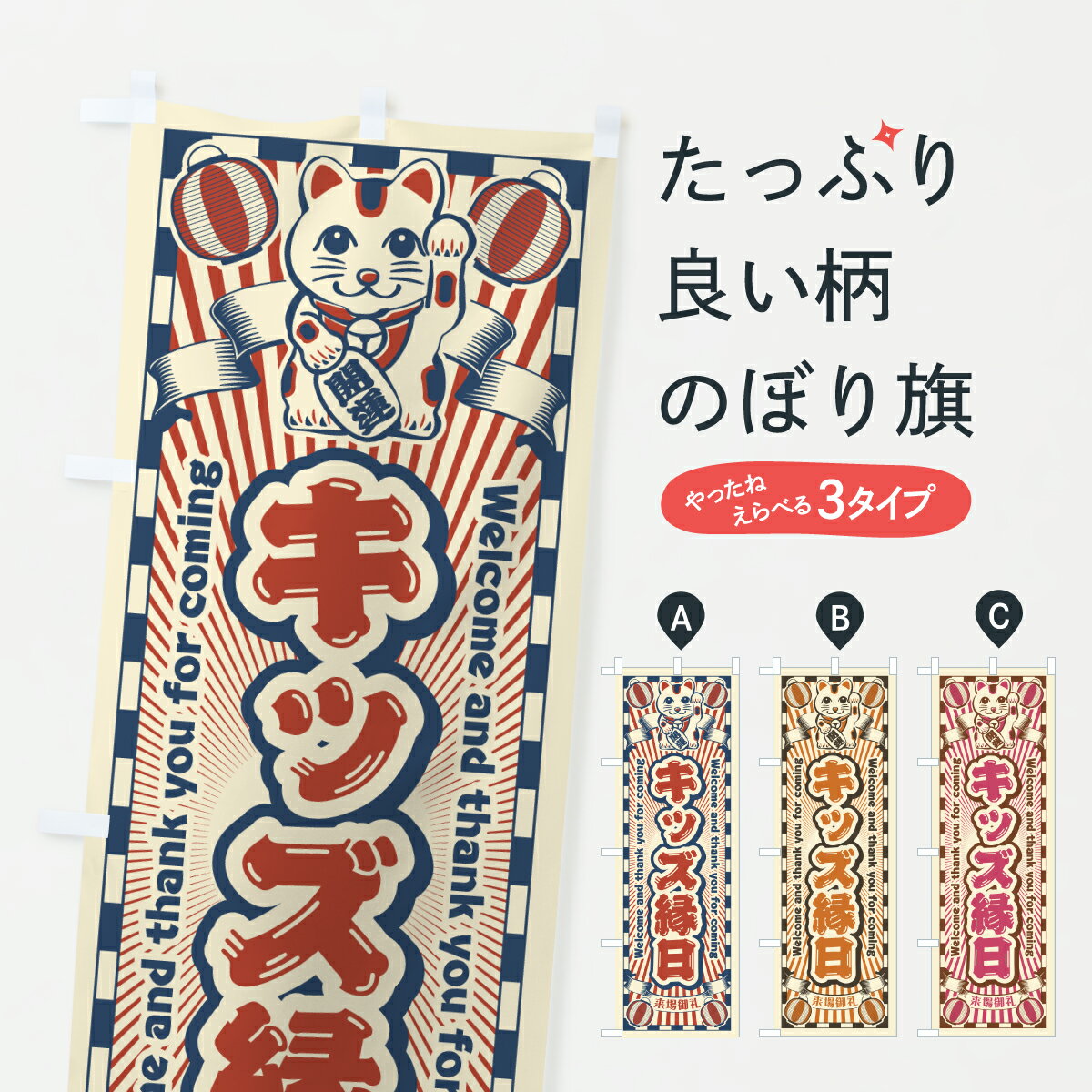 グッズプロののぼり旗は「節約じょうずのぼり」から「セレブのぼり」まで細かく調整できちゃいます。のぼり旗にひと味加えて特別仕様に一部を変えたい店名、社名を入れたいもっと大きくしたい丈夫にしたい長持ちさせたい防炎加工両面別柄にしたい飾り方も選べます壁に吊るしたい全面柄で目立ちたい紐で吊りたいピンと張りたいチチ色を変えたいちょっとおしゃれに看板のようにしたいキッズ・子供特典のぼり旗、他にもあります。【ポスト便 送料360】 のぼり旗 キッズ縁日・レトロ・招き猫のぼり Y073 キッズ・子供特典 グッズプロ 【名入れできます】内容・記載の文字キッズ縁日・レトロ・招き猫印刷自社生産 フルカラーダイレクト印刷またはシルク印刷デザイン【A】【B】【C】からお選びください。※モニターの発色によって実際のものと色が異なる場合があります。名入れ、デザイン変更（セミオーダー）などのデザイン変更が気楽にできます。以下から別途お求めください。サイズサイズの詳細については上の説明画像を御覧ください。ジャンボにしたいのぼり重量約80g素材のぼり生地：ポンジ（テトロンポンジ）一般的なのぼり旗の生地通常の薄いのぼり生地より裏抜けが減りますがとてもファンが多い良い生地です。おすすめA1ポスター：光沢紙（コート紙）チチチチとはのぼり旗にポールを通す輪っかのことです。のぼり旗が裏返ってしまうことが多い場合は右チチを試してみてください。季節により風向きが変わる場合もあります。チチの色変え※吊り下げ旗をご希望の場合はチチ無しを選択してください対応のぼりポール一般的なポールで使用できます。ポールサイズ例：最大全長3m、直径2.2cmまたは2.5cm※ポールは別売りです ポール3mのぼり包装1枚ずつ個別包装　PE袋（ポリエチレン）包装時サイズ：約20x25cm横幕に変更横幕の画像確認をご希望の場合は、決済時の備考欄に デザイン確認希望 とお書き下さい。※横幕をご希望でチチの選択がない場合は上のみのチチとなります。ご注意下さい。のぼり補強縫製見た目の美しい四辺ヒートカット仕様。ハトメ加工をご希望の場合はこちらから別途必要枚数分お求め下さい。三辺補強縫製 四辺補強縫製 棒袋縫い加工のぼり防炎加工特殊な加工のため制作にプラス2日ほどいただきます。防炎にしたい・商標権により保護されている単語ののぼり旗は、使用者が該当の商標の使用を認められている場合に限り設置できます。・設置により誤解が生じる可能性のある場合は使用できません。（使用不可な例 : AEDがないのにAEDのぼりを設置）・裏からもくっきり見せるため、風にはためくために開発された、とても薄い生地で出来ています。・屋外の使用は色あせや裁断面のほつれなどの寿命は3ヶ月・・6ヶ月です。※使用状況により異なり、屋内なら何年も持ったりします。・雨風が強い日に表に出すと寿命が縮まります。・濡れても大丈夫ですが、中途半端に濡れた状態でしまうと濡れた場所と乾いている場所に色ムラが出来る場合があります。・濡れた状態で壁などに長時間触れていると色移りをすることがあります。・通行人の目がなれる頃（3ヶ月程度）で違う色やデザインに替えるなどのローテーションをすると効果的です。・特別な事情がない限り夜間は店内にしまうなどの対応が望ましいです。・洗濯やアイロン可能ですが、扱い方により寿命に影響が出る場合があります。※オススメはしません自己責任でお願いいたします。色落ち、色移りにご注意ください。商品コード : Y073問い合わせ時にグッズプロ楽天市場店であることと、商品コードをお伝え頂きますとスムーズです。改造・加工など、決済備考欄で商品を指定する場合は上の商品コードをお書きください。ABC【ポスト便 送料360】 のぼり旗 キッズ縁日・レトロ・招き猫のぼり Y073 キッズ・子供特典 グッズプロ 【名入れできます】 安心ののぼり旗ブランド 「グッズプロ」が制作する、おしゃれですばらしい発色ののぼり旗。デザインを3色展開することで、カラフルに揃えたり、2色を交互にポンポンと並べて楽しさを演出できます。文字を変えたり、名入れをしたりすることで、既製品とは一味違う特別なのぼり旗にできます。 裏面の発色にもこだわった美しいのぼり旗です。のぼり旗にとって裏抜け（裏側に印刷内容が透ける）はとても重要なポイント。通常のぼり旗は表面のみの印刷のため、風で向きが変わったときや、お客様との位置関係によっては裏面になってしまう場合があります。そこで、当店ののぼり旗は表裏の見え方に差が出ないように裏抜けにこだわりました。裏抜けの美しいのグッズプロののぼり旗は裏面になってもデザインが透けて文字や写真がバッチリ見えます。裏抜けが悪いと裏面が白っぽく、色あせて見えてしまいズボラな印象に。また視認性が悪く文字が読み取りにくいなどマイナスイメージに繋がります。いろんなところで使ってほしいから、追加料金は必要ありません。裏抜けの美しいグッズプロののぼり旗でも、風でいつも裏返しでは台無しです。チチの位置を変えて風向きに沿って設置出来ます。横幕はのぼり旗と同じデザインで作ることができるので統一感もアップします。場所に合わせてサイズを変えられます。サイズの選び方を見るミニのぼりも立て方いろいろ。似ている他のデザインポテトも一緒にいかがですか？（AIが選んだ関連のありそうなカテゴリ）お届けの目安のぼり旗は受注生産品のため、制作を開始してから3営業日後※の発送となります。※加工内容によって制作時間がのびる場合があります。送料全国一律のポスト投函便対応可能商品 ポールやタンクなどポスト投函便不可の商品を同梱の場合は宅配便を選択してください。ポスト投函便で送れない商品と購入された場合は送料を宅配便に変更して発送いたします。 配送、送料についてポール・注水台は別売りです買い替えなどにも対応できるようポール・注水台は別売り商品になります。はじめての方はスタートセットがオススメです。ポール3mポール台 16L注水台スタートセット