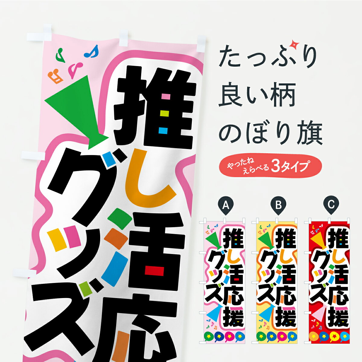 グッズプロののぼり旗は「節約じょうずのぼり」から「セレブのぼり」まで細かく調整できちゃいます。のぼり旗にひと味加えて特別仕様に一部を変えたい店名、社名を入れたいもっと大きくしたい丈夫にしたい長持ちさせたい防炎加工両面別柄にしたい飾り方も選べます壁に吊るしたい全面柄で目立ちたい紐で吊りたいピンと張りたいチチ色を変えたいちょっとおしゃれに看板のようにしたい小売その他のぼり旗、他にもあります。【ポスト便 送料360】 のぼり旗 推し活応援グッズ・推し活グッズ専門店・推し活アイテムのぼり CY91 小売 グッズプロ 【名入れできます】内容・記載の文字推し活応援グッズ・推し活グッズ専門店・推し活アイテム印刷自社生産 フルカラーダイレクト印刷またはシルク印刷デザイン【A】【B】【C】からお選びください。※モニターの発色によって実際のものと色が異なる場合があります。名入れ、デザイン変更（セミオーダー）などのデザイン変更が気楽にできます。以下から別途お求めください。サイズサイズの詳細については上の説明画像を御覧ください。ジャンボにしたいのぼり重量約80g素材のぼり生地：ポンジ（テトロンポンジ）一般的なのぼり旗の生地通常の薄いのぼり生地より裏抜けが減りますがとてもファンが多い良い生地です。おすすめA1ポスター：光沢紙（コート紙）チチチチとはのぼり旗にポールを通す輪っかのことです。のぼり旗が裏返ってしまうことが多い場合は右チチを試してみてください。季節により風向きが変わる場合もあります。チチの色変え※吊り下げ旗をご希望の場合はチチ無しを選択してください対応のぼりポール一般的なポールで使用できます。ポールサイズ例：最大全長3m、直径2.2cmまたは2.5cm※ポールは別売りです ポール3mのぼり包装1枚ずつ個別包装　PE袋（ポリエチレン）包装時サイズ：約20x25cm横幕に変更横幕の画像確認をご希望の場合は、決済時の備考欄に デザイン確認希望 とお書き下さい。※横幕をご希望でチチの選択がない場合は上のみのチチとなります。ご注意下さい。のぼり補強縫製見た目の美しい四辺ヒートカット仕様。ハトメ加工をご希望の場合はこちらから別途必要枚数分お求め下さい。三辺補強縫製 四辺補強縫製 棒袋縫い加工のぼり防炎加工特殊な加工のため制作にプラス2日ほどいただきます。防炎にしたい・商標権により保護されている単語ののぼり旗は、使用者が該当の商標の使用を認められている場合に限り設置できます。・設置により誤解が生じる可能性のある場合は使用できません。（使用不可な例 : AEDがないのにAEDのぼりを設置）・裏からもくっきり見せるため、風にはためくために開発された、とても薄い生地で出来ています。・屋外の使用は色あせや裁断面のほつれなどの寿命は3ヶ月・・6ヶ月です。※使用状況により異なり、屋内なら何年も持ったりします。・雨風が強い日に表に出すと寿命が縮まります。・濡れても大丈夫ですが、中途半端に濡れた状態でしまうと濡れた場所と乾いている場所に色ムラが出来る場合があります。・濡れた状態で壁などに長時間触れていると色移りをすることがあります。・通行人の目がなれる頃（3ヶ月程度）で違う色やデザインに替えるなどのローテーションをすると効果的です。・特別な事情がない限り夜間は店内にしまうなどの対応が望ましいです。・洗濯やアイロン可能ですが、扱い方により寿命に影響が出る場合があります。※オススメはしません自己責任でお願いいたします。色落ち、色移りにご注意ください。商品コード : CY91問い合わせ時にグッズプロ楽天市場店であることと、商品コードをお伝え頂きますとスムーズです。改造・加工など、決済備考欄で商品を指定する場合は上の商品コードをお書きください。ABC【ポスト便 送料360】 のぼり旗 推し活応援グッズ・推し活グッズ専門店・推し活アイテムのぼり CY91 小売 グッズプロ 【名入れできます】 安心ののぼり旗ブランド 「グッズプロ」が制作する、おしゃれですばらしい発色ののぼり旗。デザインを3色展開することで、カラフルに揃えたり、2色を交互にポンポンと並べて楽しさを演出できます。文字を変えたり、名入れをしたりすることで、既製品とは一味違う特別なのぼり旗にできます。 裏面の発色にもこだわった美しいのぼり旗です。のぼり旗にとって裏抜け（裏側に印刷内容が透ける）はとても重要なポイント。通常のぼり旗は表面のみの印刷のため、風で向きが変わったときや、お客様との位置関係によっては裏面になってしまう場合があります。そこで、当店ののぼり旗は表裏の見え方に差が出ないように裏抜けにこだわりました。裏抜けの美しいのグッズプロののぼり旗は裏面になってもデザインが透けて文字や写真がバッチリ見えます。裏抜けが悪いと裏面が白っぽく、色あせて見えてしまいズボラな印象に。また視認性が悪く文字が読み取りにくいなどマイナスイメージに繋がります。いろんなところで使ってほしいから、追加料金は必要ありません。裏抜けの美しいグッズプロののぼり旗でも、風でいつも裏返しでは台無しです。チチの位置を変えて風向きに沿って設置出来ます。横幕はのぼり旗と同じデザインで作ることができるので統一感もアップします。場所に合わせてサイズを変えられます。サイズの選び方を見るミニのぼりも立て方いろいろ。似ている他のデザインポテトも一緒にいかがですか？（AIが選んだ関連のありそうなカテゴリ）お届けの目安のぼり旗は受注生産品のため、制作を開始してから3営業日後※の発送となります。※加工内容によって制作時間がのびる場合があります。送料全国一律のポスト投函便対応可能商品 ポールやタンクなどポスト投函便不可の商品を同梱の場合は宅配便を選択してください。ポスト投函便で送れない商品と購入された場合は送料を宅配便に変更して発送いたします。 配送、送料についてポール・注水台は別売りです買い替えなどにも対応できるようポール・注水台は別売り商品になります。はじめての方はスタートセットがオススメです。ポール3mポール台 16L注水台スタートセット