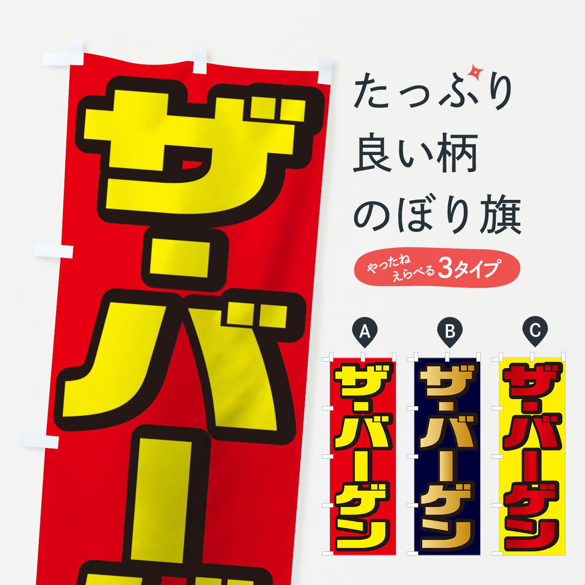 グッズプロののぼり旗は「節約じょうずのぼり」から「セレブのぼり」まで細かく調整できちゃいます。のぼり旗にひと味加えて特別仕様に一部を変えたい店名、社名を入れたいもっと大きくしたい丈夫にしたい長持ちさせたい防炎加工両面別柄にしたい飾り方も選べます壁に吊るしたい全面柄で目立ちたい紐で吊りたいピンと張りたいチチ色を変えたいちょっとおしゃれに看板のようにしたいのぼり旗、他にもあります。ザ・バーゲンのぼり旗内容・記載の文字印刷自社生産 フルカラーダイレクト印刷またはシルク印刷デザイン【A】【B】【C】からお選びください。※モニターの発色によって実際のものと色が異なる場合があります。名入れ、デザイン変更（セミオーダー）などのデザイン変更が気楽にできます。以下から別途お求めください。サイズサイズの詳細については上の説明画像を御覧ください。ジャンボにしたいのぼり重量約80g素材のぼり生地：ポンジ（テトロンポンジ）一般的なのぼり旗の生地通常の薄いのぼり生地より裏抜けが減りますがとてもファンが多い良い生地です。おすすめA1ポスター：光沢紙（コート紙）チチチチとはのぼり旗にポールを通す輪っかのことです。のぼり旗が裏返ってしまうことが多い場合は右チチを試してみてください。季節により風向きが変わる場合もあります。チチの色変え※吊り下げ旗をご希望の場合はチチ無しを選択してください対応のぼりポール一般的なポールで使用できます。ポールサイズ例：最大全長3m、直径2.2cmまたは2.5cm※ポールは別売りです ポール3mのぼり包装1枚ずつ個別包装　PE袋（ポリエチレン）包装時サイズ：約20x25cm横幕に変更横幕の画像確認をご希望の場合は、決済時の備考欄に デザイン確認希望 とお書き下さい。※横幕をご希望でチチの選択がない場合は上のみのチチとなります。ご注意下さい。のぼり補強縫製見た目の美しい四辺ヒートカット仕様。ハトメ加工をご希望の場合はこちらから別途必要枚数分お求め下さい。三辺補強縫製 四辺補強縫製 棒袋縫い加工のぼり防炎加工特殊な加工のため制作にプラス2日ほどいただきます。防炎にしたい・商標権により保護されている単語ののぼり旗は、使用者が該当の商標の使用を認められている場合に限り設置できます。・設置により誤解が生じる可能性のある場合は使用できません。（使用不可な例 : AEDがないのにAEDのぼりを設置）・裏からもくっきり見せるため、風にはためくために開発された、とても薄い生地で出来ています。・屋外の使用は色あせや裁断面のほつれなどの寿命は3ヶ月・・6ヶ月です。※使用状況により異なり、屋内なら何年も持ったりします。・雨風が強い日に表に出すと寿命が縮まります。・濡れても大丈夫ですが、中途半端に濡れた状態でしまうと濡れた場所と乾いている場所に色ムラが出来る場合があります。・濡れた状態で壁などに長時間触れていると色移りをすることがあります。・通行人の目がなれる頃（3ヶ月程度）で違う色やデザインに替えるなどのローテーションをすると効果的です。・特別な事情がない限り夜間は店内にしまうなどの対応が望ましいです。・洗濯やアイロン可能ですが、扱い方により寿命に影響が出る場合があります。※オススメはしません自己責任でお願いいたします。色落ち、色移りにご注意ください。商品コード : 2AK8問い合わせ時にグッズプロ楽天市場店であることと、商品コードをお伝え頂きますとスムーズです。改造・加工など、決済備考欄で商品を指定する場合は上の商品コードをお書きください。ABCザ・バーゲンのぼり旗 安心ののぼり旗ブランド 「グッズプロ」が制作する、おしゃれですばらしい発色ののぼり旗。デザインを3色展開することで、カラフルに揃えたり、2色を交互にポンポンと並べて楽しさを演出できます。文字を変えたり、名入れをしたりすることで、既製品とは一味違う特別なのぼり旗にできます。 裏面の発色にもこだわった美しいのぼり旗です。のぼり旗にとって裏抜け（裏側に印刷内容が透ける）はとても重要なポイント。通常のぼり旗は表面のみの印刷のため、風で向きが変わったときや、お客様との位置関係によっては裏面になってしまう場合があります。そこで、当店ののぼり旗は表裏の見え方に差が出ないように裏抜けにこだわりました。裏抜けの美しいのグッズプロののぼり旗は裏面になってもデザインが透けて文字や写真がバッチリ見えます。裏抜けが悪いと裏面が白っぽく、色あせて見えてしまいズボラな印象に。また視認性が悪く文字が読み取りにくいなどマイナスイメージに繋がります。いろんなところで使ってほしいから、追加料金は必要ありません。裏抜けの美しいグッズプロののぼり旗でも、風でいつも裏返しでは台無しです。チチの位置を変えて風向きに沿って設置出来ます。横幕はのぼり旗と同じデザインで作ることができるので統一感もアップします。場所に合わせてサイズを変えられます。サイズの選び方を見るミニのぼりも立て方いろいろ。似ている他のデザインお届けの目安のぼり旗は受注生産品のため、制作を開始してから3営業日後※の発送となります。※加工内容によって制作時間がのびる場合があります。送料全国一律のポスト投函便対応可能商品 ポールやタンクなどポスト投函便不可の商品を同梱の場合は宅配便を選択してください。ポスト投函便で送れない商品と購入された場合は送料を宅配便に変更して発送いたします。 配送、送料についてポール・注水台は別売りです買い替えなどにも対応できるようポール・注水台は別売り商品になります。はじめての方はスタートセットがオススメです。ポール3mポール台 16L注水台スタートセット