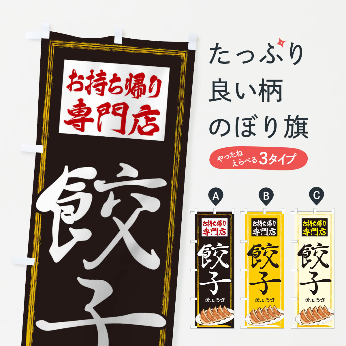 グッズプロののぼり旗は「節約じょうずのぼり」から「セレブのぼり」まで細かく調整できちゃいます。のぼり旗にひと味加えて特別仕様に一部を変えたい店名、社名を入れたいもっと大きくしたい丈夫にしたい長持ちさせたい防炎加工両面別柄にしたい飾り方も選べます壁に吊るしたい全面柄で目立ちたい紐で吊りたいピンと張りたいチチ色を変えたいちょっとおしゃれに看板のようにしたいのぼり旗、他にもあります。お持ち帰り専門店餃子のぼり旗内容・記載の文字印刷自社生産 フルカラーダイレクト印刷またはシルク印刷デザイン【A】【B】【C】からお選びください。※モニターの発色によって実際のものと色が異なる場合があります。名入れ、デザイン変更（セミオーダー）などのデザイン変更が気楽にできます。以下から別途お求めください。サイズサイズの詳細については上の説明画像を御覧ください。ジャンボにしたいのぼり重量約80g素材のぼり生地：ポンジ（テトロンポンジ）一般的なのぼり旗の生地通常の薄いのぼり生地より裏抜けが減りますがとてもファンが多い良い生地です。おすすめA1ポスター：光沢紙（コート紙）チチチチとはのぼり旗にポールを通す輪っかのことです。のぼり旗が裏返ってしまうことが多い場合は右チチを試してみてください。季節により風向きが変わる場合もあります。チチの色変え※吊り下げ旗をご希望の場合はチチ無しを選択してください対応のぼりポール一般的なポールで使用できます。ポールサイズ例：最大全長3m、直径2.2cmまたは2.5cm※ポールは別売りです ポール3mのぼり包装1枚ずつ個別包装　PE袋（ポリエチレン）包装時サイズ：約20x25cm横幕に変更横幕の画像確認をご希望の場合は、決済時の備考欄に デザイン確認希望 とお書き下さい。※横幕をご希望でチチの選択がない場合は上のみのチチとなります。ご注意下さい。のぼり補強縫製見た目の美しい四辺ヒートカット仕様。ハトメ加工をご希望の場合はこちらから別途必要枚数分お求め下さい。三辺補強縫製 四辺補強縫製 棒袋縫い加工のぼり防炎加工特殊な加工のため制作にプラス2日ほどいただきます。防炎にしたい・商標権により保護されている単語ののぼり旗は、使用者が該当の商標の使用を認められている場合に限り設置できます。・設置により誤解が生じる可能性のある場合は使用できません。（使用不可な例 : AEDがないのにAEDのぼりを設置）・裏からもくっきり見せるため、風にはためくために開発された、とても薄い生地で出来ています。・屋外の使用は色あせや裁断面のほつれなどの寿命は3ヶ月・・6ヶ月です。※使用状況により異なり、屋内なら何年も持ったりします。・雨風が強い日に表に出すと寿命が縮まります。・濡れても大丈夫ですが、中途半端に濡れた状態でしまうと濡れた場所と乾いている場所に色ムラが出来る場合があります。・濡れた状態で壁などに長時間触れていると色移りをすることがあります。・通行人の目がなれる頃（3ヶ月程度）で違う色やデザインに替えるなどのローテーションをすると効果的です。・特別な事情がない限り夜間は店内にしまうなどの対応が望ましいです。・洗濯やアイロン可能ですが、扱い方により寿命に影響が出る場合があります。※オススメはしません自己責任でお願いいたします。色落ち、色移りにご注意ください。商品コード : 2YGJ問い合わせ時にグッズプロ楽天市場店であることと、商品コードをお伝え頂きますとスムーズです。改造・加工など、決済備考欄で商品を指定する場合は上の商品コードをお書きください。ABCお持ち帰り専門店餃子のぼり旗 安心ののぼり旗ブランド 「グッズプロ」が制作する、おしゃれですばらしい発色ののぼり旗。デザインを3色展開することで、カラフルに揃えたり、2色を交互にポンポンと並べて楽しさを演出できます。文字を変えたり、名入れをしたりすることで、既製品とは一味違う特別なのぼり旗にできます。 裏面の発色にもこだわった美しいのぼり旗です。のぼり旗にとって裏抜け（裏側に印刷内容が透ける）はとても重要なポイント。通常のぼり旗は表面のみの印刷のため、風で向きが変わったときや、お客様との位置関係によっては裏面になってしまう場合があります。そこで、当店ののぼり旗は表裏の見え方に差が出ないように裏抜けにこだわりました。裏抜けの美しいのグッズプロののぼり旗は裏面になってもデザインが透けて文字や写真がバッチリ見えます。裏抜けが悪いと裏面が白っぽく、色あせて見えてしまいズボラな印象に。また視認性が悪く文字が読み取りにくいなどマイナスイメージに繋がります。いろんなところで使ってほしいから、追加料金は必要ありません。裏抜けの美しいグッズプロののぼり旗でも、風でいつも裏返しでは台無しです。チチの位置を変えて風向きに沿って設置出来ます。横幕はのぼり旗と同じデザインで作ることができるので統一感もアップします。場所に合わせてサイズを変えられます。サイズの選び方を見るミニのぼりも立て方いろいろ。似ている他のデザインお届けの目安のぼり旗は受注生産品のため、制作を開始してから3営業日後※の発送となります。※加工内容によって制作時間がのびる場合があります。送料全国一律のポスト投函便対応可能商品 ポールやタンクなどポスト投函便不可の商品を同梱の場合は宅配便を選択してください。ポスト投函便で送れない商品と購入された場合は送料を宅配便に変更して発送いたします。 配送、送料についてポール・注水台は別売りです買い替えなどにも対応できるようポール・注水台は別売り商品になります。はじめての方はスタートセットがオススメです。ポール3mポール台 16L注水台スタートセット