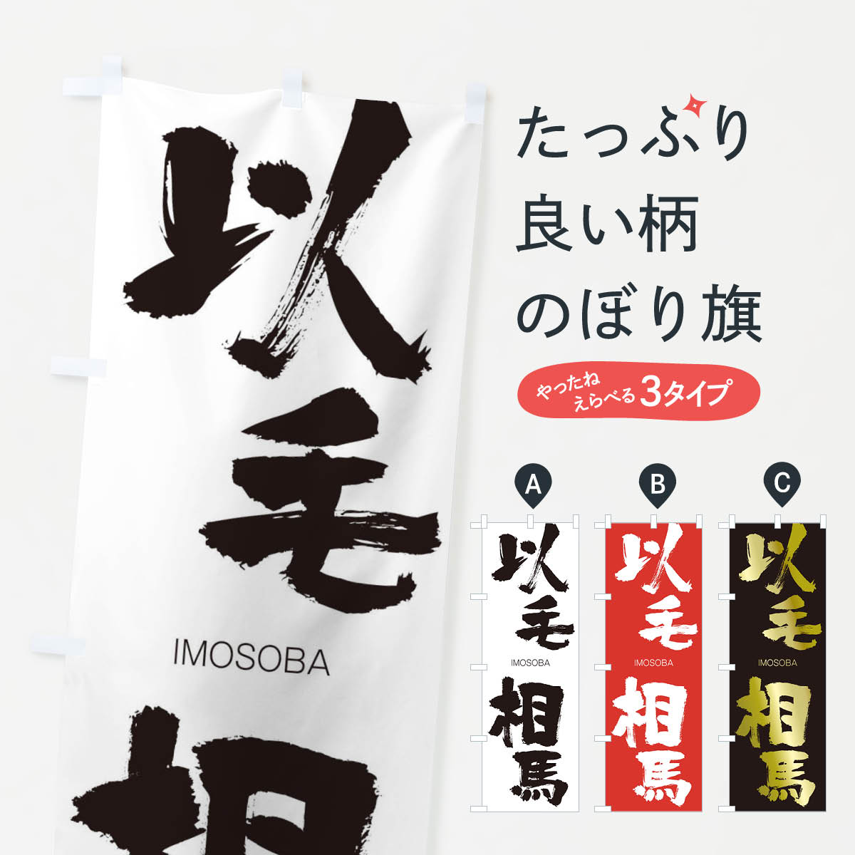 グッズプロののぼり旗は「節約じょうずのぼり」から「セレブのぼり」まで細かく調整できちゃいます。のぼり旗にひと味加えて特別仕様に一部を変えたい店名、社名を入れたいもっと大きくしたい丈夫にしたい長持ちさせたい防炎加工両面別柄にしたい飾り方も選べます壁に吊るしたい全面柄で目立ちたい紐で吊りたいピンと張りたいチチ色を変えたいちょっとおしゃれに看板のようにしたいのぼり旗、他にもあります。以毛相馬のぼり旗内容・記載の文字印刷自社生産 フルカラーダイレクト印刷またはシルク印刷デザイン【A】【B】【C】からお選びください。※モニターの発色によって実際のものと色が異なる場合があります。名入れ、デザイン変更（セミオーダー）などのデザイン変更が気楽にできます。以下から別途お求めください。サイズサイズの詳細については上の説明画像を御覧ください。ジャンボにしたいのぼり重量約80g素材のぼり生地：ポンジ（テトロンポンジ）一般的なのぼり旗の生地通常の薄いのぼり生地より裏抜けが減りますがとてもファンが多い良い生地です。おすすめA1ポスター：光沢紙（コート紙）チチチチとはのぼり旗にポールを通す輪っかのことです。のぼり旗が裏返ってしまうことが多い場合は右チチを試してみてください。季節により風向きが変わる場合もあります。チチの色変え※吊り下げ旗をご希望の場合はチチ無しを選択してください対応のぼりポール一般的なポールで使用できます。ポールサイズ例：最大全長3m、直径2.2cmまたは2.5cm※ポールは別売りです ポール3mのぼり包装1枚ずつ個別包装　PE袋（ポリエチレン）包装時サイズ：約20x25cm横幕に変更横幕の画像確認をご希望の場合は、決済時の備考欄に デザイン確認希望 とお書き下さい。※横幕をご希望でチチの選択がない場合は上のみのチチとなります。ご注意下さい。のぼり補強縫製見た目の美しい四辺ヒートカット仕様。ハトメ加工をご希望の場合はこちらから別途必要枚数分お求め下さい。三辺補強縫製 四辺補強縫製 棒袋縫い加工のぼり防炎加工特殊な加工のため制作にプラス2日ほどいただきます。防炎にしたい・商標権により保護されている単語ののぼり旗は、使用者が該当の商標の使用を認められている場合に限り設置できます。・設置により誤解が生じる可能性のある場合は使用できません。（使用不可な例 : AEDがないのにAEDのぼりを設置）・裏からもくっきり見せるため、風にはためくために開発された、とても薄い生地で出来ています。・屋外の使用は色あせや裁断面のほつれなどの寿命は3ヶ月・・6ヶ月です。※使用状況により異なり、屋内なら何年も持ったりします。・雨風が強い日に表に出すと寿命が縮まります。・濡れても大丈夫ですが、中途半端に濡れた状態でしまうと濡れた場所と乾いている場所に色ムラが出来る場合があります。・濡れた状態で壁などに長時間触れていると色移りをすることがあります。・通行人の目がなれる頃（3ヶ月程度）で違う色やデザインに替えるなどのローテーションをすると効果的です。・特別な事情がない限り夜間は店内にしまうなどの対応が望ましいです。・洗濯やアイロン可能ですが、扱い方により寿命に影響が出る場合があります。※オススメはしません自己責任でお願いいたします。色落ち、色移りにご注意ください。商品コード : 24F9問い合わせ時にグッズプロ楽天市場店であることと、商品コードをお伝え頂きますとスムーズです。改造・加工など、決済備考欄で商品を指定する場合は上の商品コードをお書きください。ABC以毛相馬のぼり旗 安心ののぼり旗ブランド 「グッズプロ」が制作する、おしゃれですばらしい発色ののぼり旗。デザインを3色展開することで、カラフルに揃えたり、2色を交互にポンポンと並べて楽しさを演出できます。文字を変えたり、名入れをしたりすることで、既製品とは一味違う特別なのぼり旗にできます。 裏面の発色にもこだわった美しいのぼり旗です。のぼり旗にとって裏抜け（裏側に印刷内容が透ける）はとても重要なポイント。通常のぼり旗は表面のみの印刷のため、風で向きが変わったときや、お客様との位置関係によっては裏面になってしまう場合があります。そこで、当店ののぼり旗は表裏の見え方に差が出ないように裏抜けにこだわりました。裏抜けの美しいのグッズプロののぼり旗は裏面になってもデザインが透けて文字や写真がバッチリ見えます。裏抜けが悪いと裏面が白っぽく、色あせて見えてしまいズボラな印象に。また視認性が悪く文字が読み取りにくいなどマイナスイメージに繋がります。いろんなところで使ってほしいから、追加料金は必要ありません。裏抜けの美しいグッズプロののぼり旗でも、風でいつも裏返しでは台無しです。チチの位置を変えて風向きに沿って設置出来ます。横幕はのぼり旗と同じデザインで作ることができるので統一感もアップします。場所に合わせてサイズを変えられます。サイズの選び方を見るミニのぼりも立て方いろいろ。似ている他のデザインお届けの目安のぼり旗は受注生産品のため、制作を開始してから3営業日後※の発送となります。※加工内容によって制作時間がのびる場合があります。送料全国一律のポスト投函便対応可能商品 ポールやタンクなどポスト投函便不可の商品を同梱の場合は宅配便を選択してください。ポスト投函便で送れない商品と購入された場合は送料を宅配便に変更して発送いたします。 配送、送料についてポール・注水台は別売りです買い替えなどにも対応できるようポール・注水台は別売り商品になります。はじめての方はスタートセットがオススメです。ポール3mポール台 16L注水台スタートセット