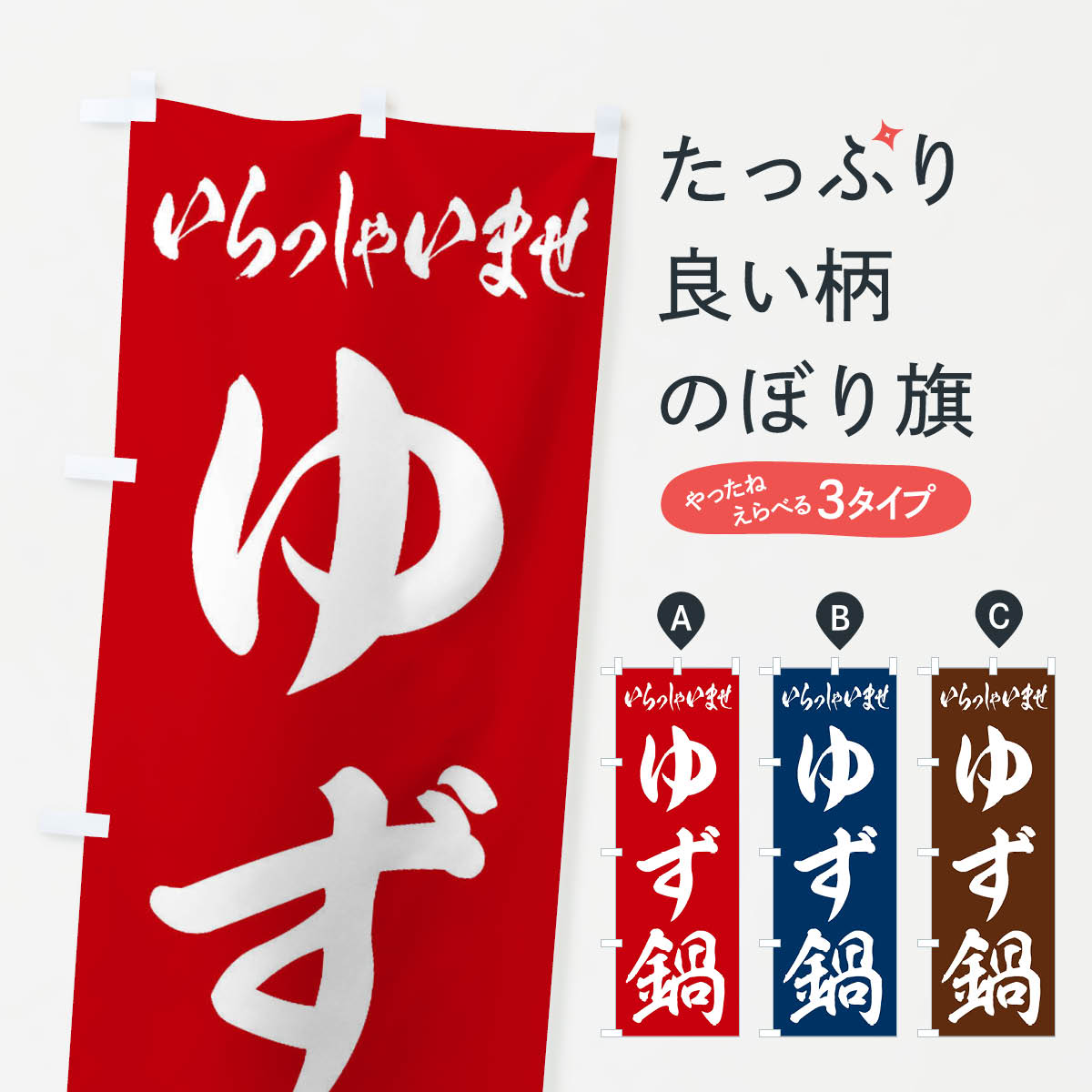 グッズプロののぼり旗は「節約じょうずのぼり」から「セレブのぼり」まで細かく調整できちゃいます。のぼり旗にひと味加えて特別仕様に一部を変えたい店名、社名を入れたいもっと大きくしたい丈夫にしたい長持ちさせたい防炎加工両面別柄にしたい飾り方も選べます壁に吊るしたい全面柄で目立ちたい紐で吊りたいピンと張りたいチチ色を変えたいちょっとおしゃれに看板のようにしたいのぼり旗、他にもあります。ゆず鍋のぼり旗内容・記載の文字印刷自社生産 フルカラーダイレクト印刷またはシルク印刷デザイン【A】【B】【C】からお選びください。※モニターの発色によって実際のものと色が異なる場合があります。名入れ、デザイン変更（セミオーダー）などのデザイン変更が気楽にできます。以下から別途お求めください。サイズサイズの詳細については上の説明画像を御覧ください。ジャンボにしたいのぼり重量約80g素材のぼり生地：ポンジ（テトロンポンジ）一般的なのぼり旗の生地通常の薄いのぼり生地より裏抜けが減りますがとてもファンが多い良い生地です。おすすめA1ポスター：光沢紙（コート紙）チチチチとはのぼり旗にポールを通す輪っかのことです。のぼり旗が裏返ってしまうことが多い場合は右チチを試してみてください。季節により風向きが変わる場合もあります。チチの色変え※吊り下げ旗をご希望の場合はチチ無しを選択してください対応のぼりポール一般的なポールで使用できます。ポールサイズ例：最大全長3m、直径2.2cmまたは2.5cm※ポールは別売りです ポール3mのぼり包装1枚ずつ個別包装　PE袋（ポリエチレン）包装時サイズ：約20x25cm横幕に変更横幕の画像確認をご希望の場合は、決済時の備考欄に デザイン確認希望 とお書き下さい。※横幕をご希望でチチの選択がない場合は上のみのチチとなります。ご注意下さい。のぼり補強縫製見た目の美しい四辺ヒートカット仕様。ハトメ加工をご希望の場合はこちらから別途必要枚数分お求め下さい。三辺補強縫製 四辺補強縫製 棒袋縫い加工のぼり防炎加工特殊な加工のため制作にプラス2日ほどいただきます。防炎にしたい・商標権により保護されている単語ののぼり旗は、使用者が該当の商標の使用を認められている場合に限り設置できます。・設置により誤解が生じる可能性のある場合は使用できません。（使用不可な例 : AEDがないのにAEDのぼりを設置）・裏からもくっきり見せるため、風にはためくために開発された、とても薄い生地で出来ています。・屋外の使用は色あせや裁断面のほつれなどの寿命は3ヶ月・・6ヶ月です。※使用状況により異なり、屋内なら何年も持ったりします。・雨風が強い日に表に出すと寿命が縮まります。・濡れても大丈夫ですが、中途半端に濡れた状態でしまうと濡れた場所と乾いている場所に色ムラが出来る場合があります。・濡れた状態で壁などに長時間触れていると色移りをすることがあります。・通行人の目がなれる頃（3ヶ月程度）で違う色やデザインに替えるなどのローテーションをすると効果的です。・特別な事情がない限り夜間は店内にしまうなどの対応が望ましいです。・洗濯やアイロン可能ですが、扱い方により寿命に影響が出る場合があります。※オススメはしません自己責任でお願いいたします。色落ち、色移りにご注意ください。商品コード : 20TR問い合わせ時にグッズプロ楽天市場店であることと、商品コードをお伝え頂きますとスムーズです。改造・加工など、決済備考欄で商品を指定する場合は上の商品コードをお書きください。ABCゆず鍋のぼり旗 安心ののぼり旗ブランド 「グッズプロ」が制作する、おしゃれですばらしい発色ののぼり旗。デザインを3色展開することで、カラフルに揃えたり、2色を交互にポンポンと並べて楽しさを演出できます。文字を変えたり、名入れをしたりすることで、既製品とは一味違う特別なのぼり旗にできます。 裏面の発色にもこだわった美しいのぼり旗です。のぼり旗にとって裏抜け（裏側に印刷内容が透ける）はとても重要なポイント。通常のぼり旗は表面のみの印刷のため、風で向きが変わったときや、お客様との位置関係によっては裏面になってしまう場合があります。そこで、当店ののぼり旗は表裏の見え方に差が出ないように裏抜けにこだわりました。裏抜けの美しいのグッズプロののぼり旗は裏面になってもデザインが透けて文字や写真がバッチリ見えます。裏抜けが悪いと裏面が白っぽく、色あせて見えてしまいズボラな印象に。また視認性が悪く文字が読み取りにくいなどマイナスイメージに繋がります。いろんなところで使ってほしいから、追加料金は必要ありません。裏抜けの美しいグッズプロののぼり旗でも、風でいつも裏返しでは台無しです。チチの位置を変えて風向きに沿って設置出来ます。横幕はのぼり旗と同じデザインで作ることができるので統一感もアップします。場所に合わせてサイズを変えられます。サイズの選び方を見るミニのぼりも立て方いろいろ。似ている他のデザインお届けの目安のぼり旗は受注生産品のため、制作を開始してから3営業日後※の発送となります。※加工内容によって制作時間がのびる場合があります。送料全国一律のポスト投函便対応可能商品 ポールやタンクなどポスト投函便不可の商品を同梱の場合は宅配便を選択してください。ポスト投函便で送れない商品と購入された場合は送料を宅配便に変更して発送いたします。 配送、送料についてポール・注水台は別売りです買い替えなどにも対応できるようポール・注水台は別売り商品になります。はじめての方はスタートセットがオススメです。ポール3mポール台 16L注水台スタートセット