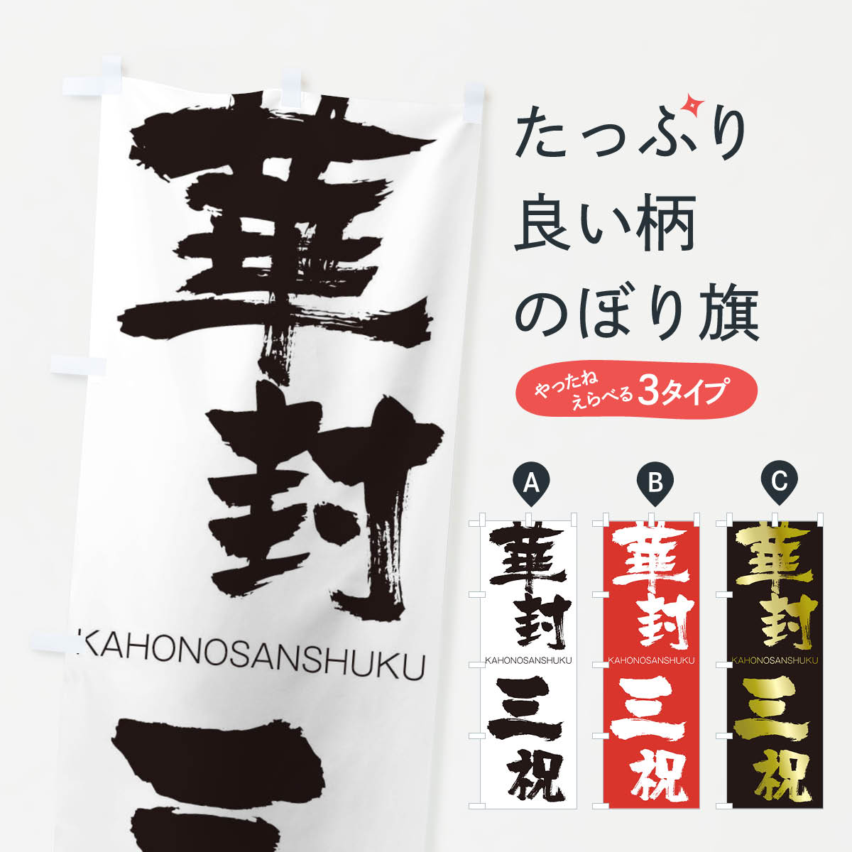 グッズプロののぼり旗は「節約じょうずのぼり」から「セレブのぼり」まで細かく調整できちゃいます。のぼり旗にひと味加えて特別仕様に一部を変えたい店名、社名を入れたいもっと大きくしたい丈夫にしたい長持ちさせたい防炎加工両面別柄にしたい飾り方も選べます壁に吊るしたい全面柄で目立ちたい紐で吊りたいピンと張りたいチチ色を変えたいちょっとおしゃれに看板のようにしたいのぼり旗、他にもあります。華封三祝のぼり旗内容・記載の文字印刷自社生産 フルカラーダイレクト印刷またはシルク印刷デザイン【A】【B】【C】からお選びください。※モニターの発色によって実際のものと色が異なる場合があります。名入れ、デザイン変更（セミオーダー）などのデザイン変更が気楽にできます。以下から別途お求めください。サイズサイズの詳細については上の説明画像を御覧ください。ジャンボにしたいのぼり重量約80g素材のぼり生地：ポンジ（テトロンポンジ）一般的なのぼり旗の生地通常の薄いのぼり生地より裏抜けが減りますがとてもファンが多い良い生地です。おすすめA1ポスター：光沢紙（コート紙）チチチチとはのぼり旗にポールを通す輪っかのことです。のぼり旗が裏返ってしまうことが多い場合は右チチを試してみてください。季節により風向きが変わる場合もあります。チチの色変え※吊り下げ旗をご希望の場合はチチ無しを選択してください対応のぼりポール一般的なポールで使用できます。ポールサイズ例：最大全長3m、直径2.2cmまたは2.5cm※ポールは別売りです ポール3mのぼり包装1枚ずつ個別包装　PE袋（ポリエチレン）包装時サイズ：約20x25cm横幕に変更横幕の画像確認をご希望の場合は、決済時の備考欄に デザイン確認希望 とお書き下さい。※横幕をご希望でチチの選択がない場合は上のみのチチとなります。ご注意下さい。のぼり補強縫製見た目の美しい四辺ヒートカット仕様。ハトメ加工をご希望の場合はこちらから別途必要枚数分お求め下さい。三辺補強縫製 四辺補強縫製 棒袋縫い加工のぼり防炎加工特殊な加工のため制作にプラス2日ほどいただきます。防炎にしたい・商標権により保護されている単語ののぼり旗は、使用者が該当の商標の使用を認められている場合に限り設置できます。・設置により誤解が生じる可能性のある場合は使用できません。（使用不可な例 : AEDがないのにAEDのぼりを設置）・裏からもくっきり見せるため、風にはためくために開発された、とても薄い生地で出来ています。・屋外の使用は色あせや裁断面のほつれなどの寿命は3ヶ月・・6ヶ月です。※使用状況により異なり、屋内なら何年も持ったりします。・雨風が強い日に表に出すと寿命が縮まります。・濡れても大丈夫ですが、中途半端に濡れた状態でしまうと濡れた場所と乾いている場所に色ムラが出来る場合があります。・濡れた状態で壁などに長時間触れていると色移りをすることがあります。・通行人の目がなれる頃（3ヶ月程度）で違う色やデザインに替えるなどのローテーションをすると効果的です。・特別な事情がない限り夜間は店内にしまうなどの対応が望ましいです。・洗濯やアイロン可能ですが、扱い方により寿命に影響が出る場合があります。※オススメはしません自己責任でお願いいたします。色落ち、色移りにご注意ください。商品コード : 2GF4問い合わせ時にグッズプロ楽天市場店であることと、商品コードをお伝え頂きますとスムーズです。改造・加工など、決済備考欄で商品を指定する場合は上の商品コードをお書きください。ABC華封三祝のぼり旗 安心ののぼり旗ブランド 「グッズプロ」が制作する、おしゃれですばらしい発色ののぼり旗。デザインを3色展開することで、カラフルに揃えたり、2色を交互にポンポンと並べて楽しさを演出できます。文字を変えたり、名入れをしたりすることで、既製品とは一味違う特別なのぼり旗にできます。 裏面の発色にもこだわった美しいのぼり旗です。のぼり旗にとって裏抜け（裏側に印刷内容が透ける）はとても重要なポイント。通常のぼり旗は表面のみの印刷のため、風で向きが変わったときや、お客様との位置関係によっては裏面になってしまう場合があります。そこで、当店ののぼり旗は表裏の見え方に差が出ないように裏抜けにこだわりました。裏抜けの美しいのグッズプロののぼり旗は裏面になってもデザインが透けて文字や写真がバッチリ見えます。裏抜けが悪いと裏面が白っぽく、色あせて見えてしまいズボラな印象に。また視認性が悪く文字が読み取りにくいなどマイナスイメージに繋がります。いろんなところで使ってほしいから、追加料金は必要ありません。裏抜けの美しいグッズプロののぼり旗でも、風でいつも裏返しでは台無しです。チチの位置を変えて風向きに沿って設置出来ます。横幕はのぼり旗と同じデザインで作ることができるので統一感もアップします。場所に合わせてサイズを変えられます。サイズの選び方を見るミニのぼりも立て方いろいろ。似ている他のデザインお届けの目安のぼり旗は受注生産品のため、制作を開始してから3営業日後※の発送となります。※加工内容によって制作時間がのびる場合があります。送料全国一律のポスト投函便対応可能商品 ポールやタンクなどポスト投函便不可の商品を同梱の場合は宅配便を選択してください。ポスト投函便で送れない商品と購入された場合は送料を宅配便に変更して発送いたします。 配送、送料についてポール・注水台は別売りです買い替えなどにも対応できるようポール・注水台は別売り商品になります。はじめての方はスタートセットがオススメです。ポール3mポール台 16L注水台スタートセット