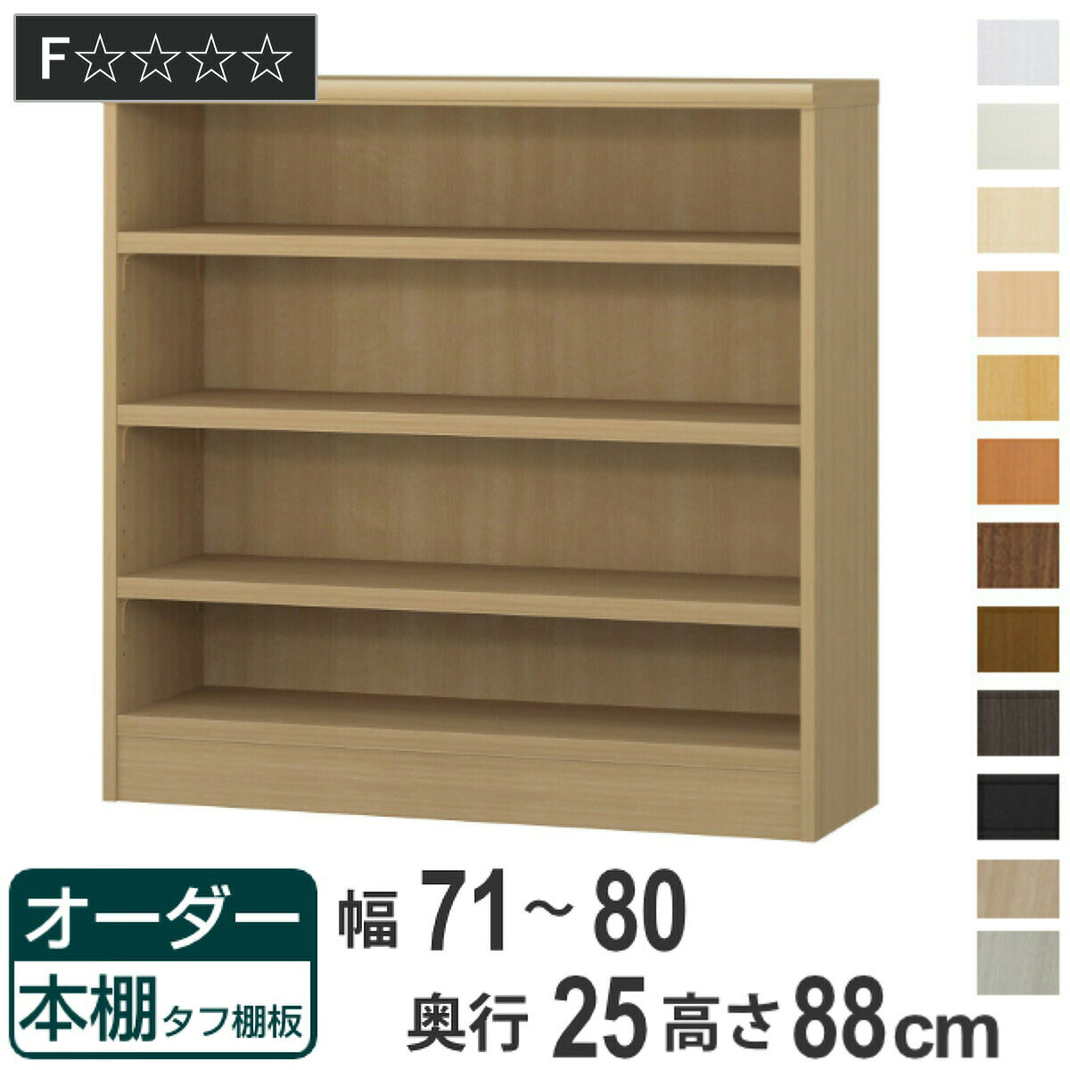 サイズ約幅71〜80×奥行25×高さ88cm内容量1台付属品：移動固定棚3枚材質プリント紙化粧繊維板ウレタン樹脂塗装生産国日本製天板耐荷重20kg棚板1枚あたり耐荷重10kg組立状態お客様組立品備考ホルムアルデヒド放散区分：F☆☆☆☆区分返品・キャンセル区分（不可）●自分好みの幅でオーダーができる本棚です。●幅15cm〜90cmまで、1cm単位で幅を選べます。●豊富な加工オプションや追加パーツで、更に快適にお使いいただけます。商品詳細厚さ25mmの頑丈な棚板棚板は、厚さ25mmの頑丈なタフタイプです。本などの重い物も安心して収納していただけます。カラーサイズご注意点加工オプションをご希望の場合は、必ずご注文時にご指定くださいませ。ご購入後の加工は承れません。→NEW！！高さオーダー加工（1cm単位で高さをカットする加工です）→その他の加工オプションはこちら棚板追加オーダー本棚専用追加棚板です。必要に応じて1枚から追加することができます。扉を取り付け扉を付けることでホコリや日焼けから守ります。幅15〜44cmは片開き、幅45〜90cmは両開きです。ハンドル変更標準のつまみからお好きなタイプのハンドルへ変更できます。※扉と同時購入のみ承れますソフトダンパー扉を閉める際の衝撃を和らげます。上から押し込むだけで簡単に取り付けられます。対応しているパーツ・オプション奥行25cm用追加棚（タフ）専用扉ラインハンドル扉関連キーワード：リビングシェルフ 収納ラック 本立て 壁寄せ カラーボックス カラボ 脱衣所 パントリー キッチン 文庫本 漫画 マンガ 本収納 小物収納 ホワイトインテリア 白 淡色 ブラック 黒 グレー 灰 ブラウン 茶 書斎 寝室 リビング ダイニング 趣味 シンプル 棚板 可動棚 オシャレ 北欧 おすすめ お洒落