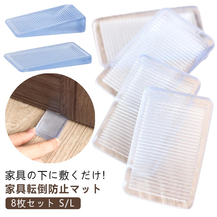 家具の下に敷くだけ!家具転倒防止マット 8枚セット S/L震災時、家具の転倒による被害を最小限に抑えるための防災グッズです。PET素材は大きく曲げることができ、壊れにくく、全体が透明ですタンス・本棚などの家具の底面に差し込み、前倒れを防止します。ドアのストッパーとしても利用可能。 サイズ 8枚セット（4枚入×2セット） サイズについての説明 ※サイズ表の実寸法は商品によって1-5mm程度の誤差がある場合がございます。 素材 PVC 色 S L 備考 ●サイズ詳細等の測り方はスタッフ間で統一、徹底はしておりますが、実寸は商品によって若干の誤差(1cm～3cm )がある場合がございますので、予めご了承ください。 ●製造ロットにより、細部形状の違いや、同色でも色味に多少の誤差が生じます。 ●パッケージは改良のため予告なく仕様を変更する場合があります。 ▼商品の色は、撮影時の光や、お客様のモニターの色具合などにより、実際の商品と異なる場合がございます。あらかじめ、ご了承ください。 ▼生地の特性上、やや匂いが強く感じられるものもございます。数日のご使用や陰干しなどで気になる匂いはほとんど感じられなくなります。 ▼同じ商品でも生産時期により形やサイズ、カラーに多少の誤差が生じる場合もございます。 ▼他店舗でも在庫を共有して販売をしている為、受注後欠品となる場合もございます。予め、ご了承お願い申し上げます。 ▼出荷前に全て検品を行っておりますが、万が一商品に不具合があった場合は、お問い合わせフォームまたはメールよりご連絡頂けます様お願い申し上げます。速やかに対応致しますのでご安心ください。