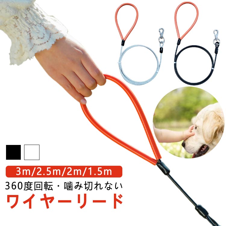 360度回転・噛み切れない3m/2.5m/2m/1.5mワイヤーリード少しハードな感じが、周りとの差をつけます!ワイヤーを覆うカバーの色がブラックとクリアの2色展開です。リードの噛み癖のあるワンちゃんにも最適！約5mmのワイヤーが噛み付きに耐えます！カラーは、シャープな感じのブラック、無機質なハード感のクリア、お好みや気分でチョイス!!先端は、フックタイプなので、Dカンが首輪・ハーネスについていればOK！ワイルドな感じが人気です。持ち手は360度回転します。持ち手の中もワイヤーです。多少、厚めのビニールでトされていますが、ワンちゃんのパワーによっては、手袋をする等の対策が必要になるかもしれません。 サイズ 長さ1.5m 長さ2m 長さ2.5m 長さ3m サイズについての説明 ワイヤー径：4.76mmリード長さ：3m/2.5m/2m/1.5m※商品のサイズは手作業で測定させて頂いておりますので、若干の誤差があります。 素材 ワイヤー、ビニール 色 クリア ブラック 備考 ●サイズ詳細等の測り方はスタッフ間で統一、徹底はしておりますが、実寸は商品によって若干の誤差(1cm～3cm )がある場合がございますので、予めご了承ください。 ●製造ロットにより、細部形状の違いや、同色でも色味に多少の誤差が生じます。 ●パッケージは改良のため予告なく仕様を変更する場合があります。 ▼商品の色は、撮影時の光や、お客様のモニターの色具合などにより、実際の商品と異なる場合がございます。あらかじめ、ご了承ください。 ▼生地の特性上、やや匂いが強く感じられるものもございます。数日のご使用や陰干しなどで気になる匂いはほとんど感じられなくなります。 ▼同じ商品でも生産時期により形やサイズ、カラーに多少の誤差が生じる場合もございます。 ▼他店舗でも在庫を共有して販売をしている為、受注後欠品となる場合もございます。予め、ご了承お願い申し上げます。 ▼出荷前に全て検品を行っておりますが、万が一商品に不具合があった場合は、お問い合わせフォームまたはメールよりご連絡頂けます様お願い申し上げます。速やかに対応致しますのでご安心ください。