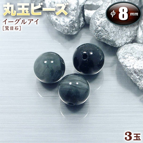 仕様 寸法 外径…約8.0mm(±0.5mm)、穴の内径…約1.2mm 重量 約2.3g〈3玉あたり〉 入数 3玉 使用上の注意 汗・皮脂 化粧品 紫外線 温泉 塩素系洗剤 超音波洗浄器 ○ ○ △ △ ○ ○ パワーストーンの豆辞典 ←イーグルアイについての詳しい情報はこちら! アクセサリーを作ろう ←オリジナルアクセサリーの作り方はこちら! ラッピング＆収納用品 ←プレゼント用アクセサリーケース等はこちら! 掲載写真は入荷商品の一部を撮影したものです。天然石を使用しておりますので、色・模様・形・クラック(ひび割れ・欠け)・インクルージョン(内包物)など、石には個性があります。石の個性による返品・交換は対象外となりますので予めご了承くださいませ。イーグルアイ［鷲目石］を直径約8mmの球状に加工したビーズパーツです。 一粒一粒に紐を通すための穴が開いていますので、お好きなアレンジをお楽しみください♪ ガラス光沢を持った美しい銀褐色の鉱物。タイガーアイと同じ石英と角閃石の混合石。名称は銀色の光線が“鷲の目”に似ていることに由来しています。古代エジプトでは神像の目に使用され、直感が冴え物事の判断力や決断力・洞察力を向上させると言われています。「神の眼の石」とも呼ばれ、神通力により全てを見通し、災いを遠ざけ幸福と繁栄をもたらすと伝えられています。