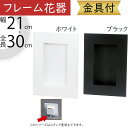 フレーム おしゃれ 花器 ホワイト ブラック 白 黒 フラワーベース インテリア オブジェ 家具 雑貨 壁面用 壁掛け フラワーアレンジメント ディスプレイ 装...