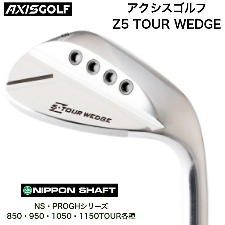 AXIS アクシスゴルフ Z5 TOUR WEDGE ウェッジ NIPPONSHAFT 日本シャフト NSPROGH エヌエスプロシリーズ 850/950/1050/1150TOUR各種