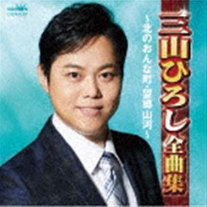 三山ひろし / 三山ひろし全曲集 ～北のおんな町・望郷山河～ [CD]