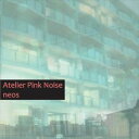 Atelier Pink Noise / NEOS [CD]