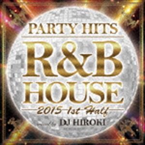 DJ Hiroki（MIX） / PARTY HITS R＆B HOUSE 2015 1st Half Mixed by DJ HIROKI [CD]