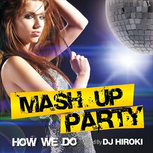 DJ HirokiMIX / MASH UP PARTY -How We Do- Mixed by DJ HIROKI [CD]