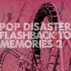 POP DISASTER / FLASHBACK TO MEMORIES 2 