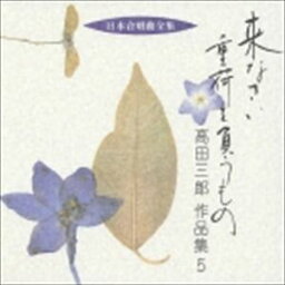 高田三郎（作曲） / 日本合唱曲全集： 来なさい 重荷を負うもの 高田三郎 作品集5 [CD]