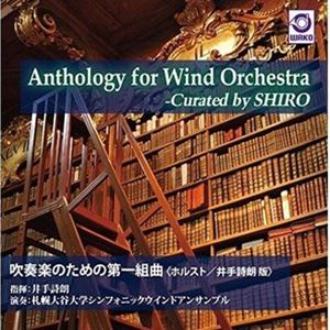 井手詩朗／札幌大谷大学シンフォニックウインドアンサンブル / Anthology for Wind Orchestra -Curated by SHIRO 「吹奏楽のための第一組曲」 ＜ホルスト／井手詩朗 版＞ [CD]