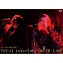 gaƁ^10th Anniversaly YOSHII LOVINSON SUPER LIVE [Blu-ray]