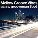 grooveman Spot（MIX） / Mellow Groove Vibes Mixed by grooveman Spot [CD]
