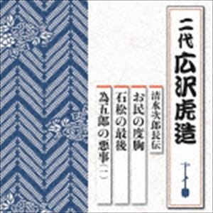 広沢虎造［二代目］ / 清水次郎長伝 お民の度胸／石松の最後／為五郎の悪事（一） [CD]