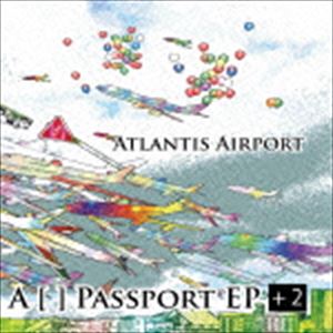 ATLANTIS AIRPORT / A ［ ］ PASSPORT EP ＋2 [CD]