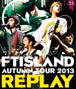 FTISLAND／AUTUMN TOUR 2013 〜REPLAY〜 [Blu-ray]