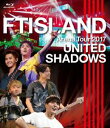 FTISLAND^Arena Tour 2017 -UNITED SHADOWS- [Blu-ray]