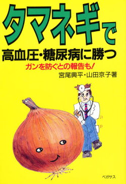 タマネギで高血圧・糖尿病に勝つ ガンを防ぐとの報告も!