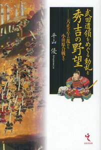 武田遺領をめぐる動乱と秀吉の野望 天正壬午の乱から小田原合戦まで