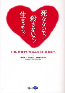 死なないで!殺さないで!生きよう! いま、介護でいちばんつらいあなたへ