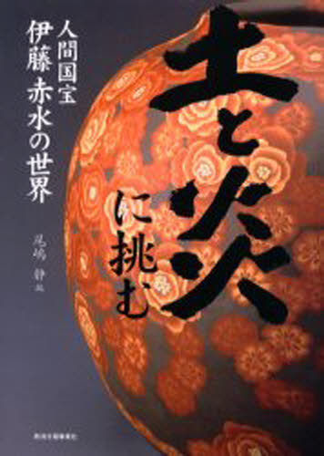 土と炎に挑む 人間国宝伊藤赤水の世界