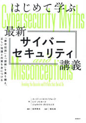 はじめて学ぶ最新サイバーセキュリティ講義 「都市伝説」と「誤解」を乗り越え、正しい知識と対策を身につける