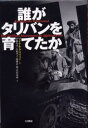 誰がタリバンを育てたか