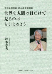 世界を人間の目だけで見るのはもう止めよう 言語生態学者鈴木孝夫講演集