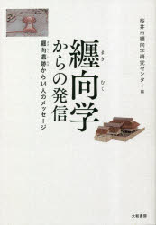 纒向学からの発信 纒向遺跡から14人のメッセージ [ 桜井市纒向学研究センター ]