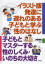 イラスト版発達に遅れのある子どもと学ぶ性のはなし 子どもとマスターする性のしくみ・いのちの大切さ