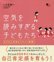 空気を読みすぎる子どもたち 子どもの本音をイラスト図解!