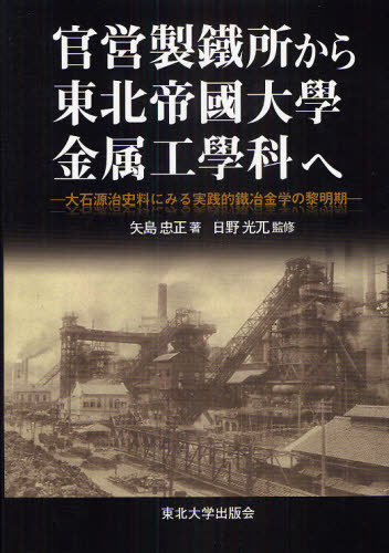 官営製鐵所から東北帝國大學金属工學科へ 大石源治史料にみる実践的鐵冶金学の黎明期