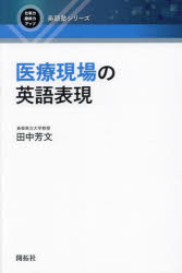 医療現場の英語表現 （仕事力・趣味力アップ英語塾シリーズ） [ 田中 芳文 ]