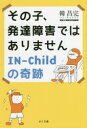 その子、発達障害ではありません IN-Childの奇跡